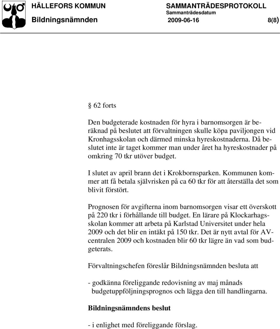 Kommunen kommer att få betala självrisken på ca 60 tkr för att återställa det som blivit förstört. Prognosen för avgifterna inom barnomsorgen visar ett överskott på 220 tkr i förhållande till budget.