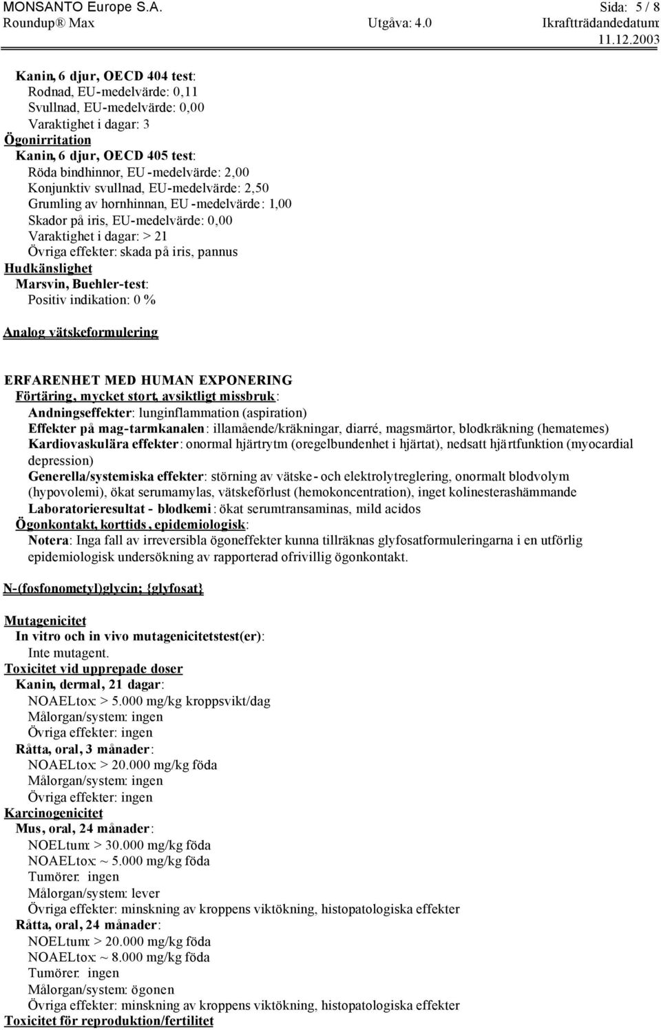 Sida: 5 / 8 Kanin, 6 djur, OECD 404 test: Rodnad, EU-medelvärde: 0,11 Svullnad, EU-medelvärde: 0,00 Varaktighet i dagar: 3 Ögonirritation Kanin, 6 djur, OECD 405 test: Röda bindhinnor, EU