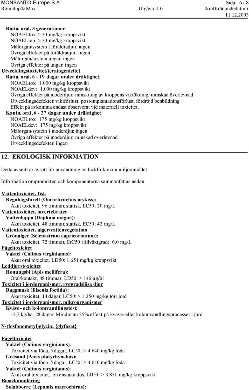 Sida: 6 / 8 Råtta, oral, 3 generationer: NOAELtox: > 30 mg/kg kroppsvikt NOAELrep: > 30 mg/kg kroppsvikt Målorgan/system i föräldradjur: ingen Övriga effekter på föräldradjur: ingen Målorgan/system