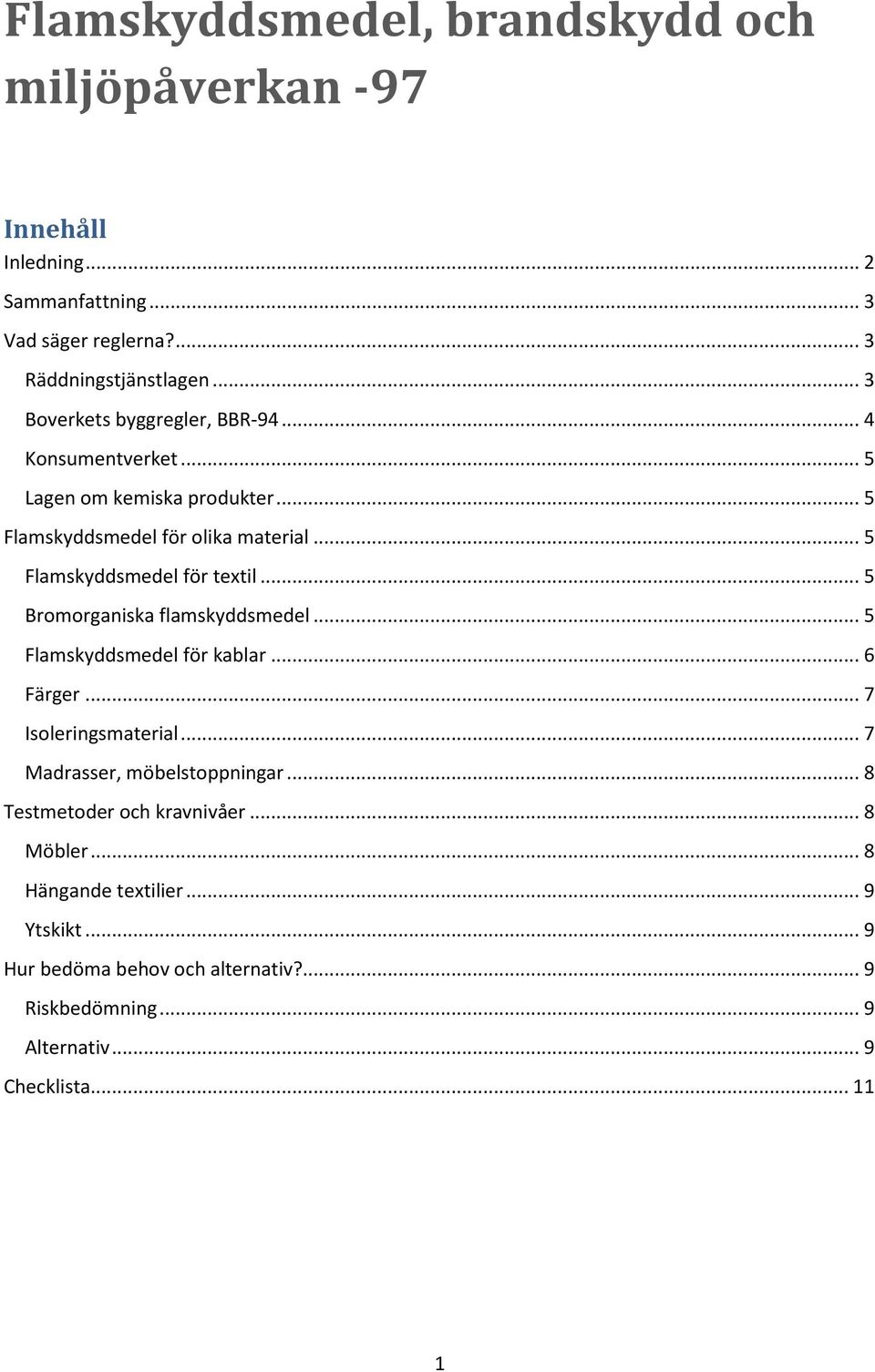 .. 5 Flamskyddsmedel för textil... 5 Bromorganiska flamskyddsmedel... 5 Flamskyddsmedel för kablar... 6 Färger... 7 Isoleringsmaterial.