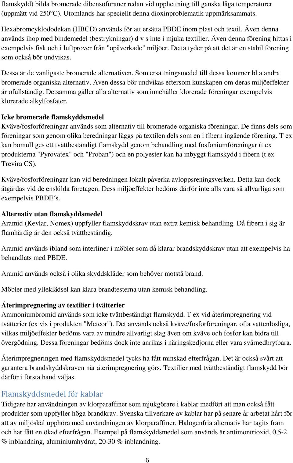 Även denna förening hittas i exempelvis fisk och i luftprover från "opåverkade" miljöer. Detta tyder på att det är en stabil förening som också bör undvikas.