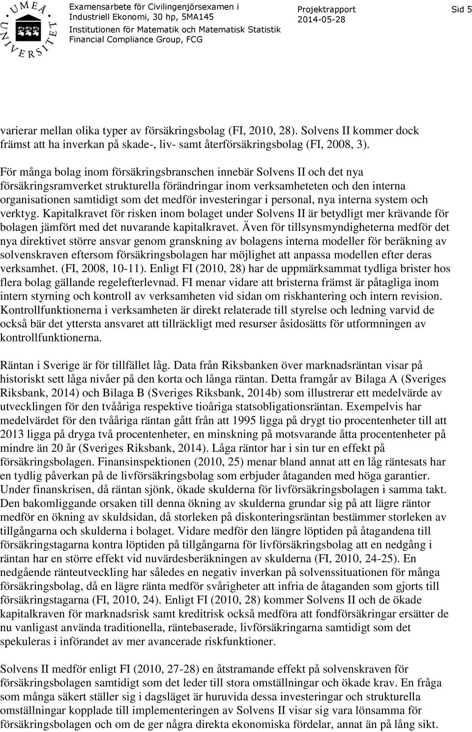 investeringar i personal, nya interna system och verktyg. Kapitalkravet för risken inom bolaget under Solvens II är betydligt mer krävande för bolagen jämfört med det nuvarande kapitalkravet.