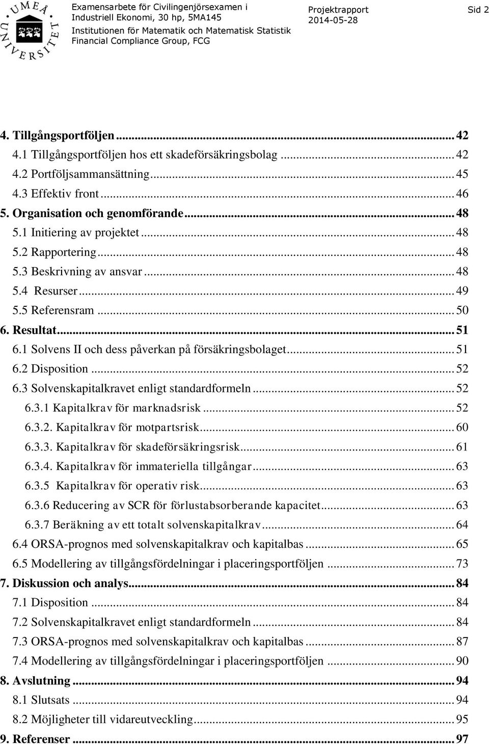 1 Solvens II och dess påverkan på försäkringsbolaget... 51 6.2 Disposition... 52 6.3 Solvenskapitalkravet enligt standardformeln... 52 6.3.1 Kapitalkrav för marknadsrisk... 52 6.3.2. Kapitalkrav för motpartsrisk.