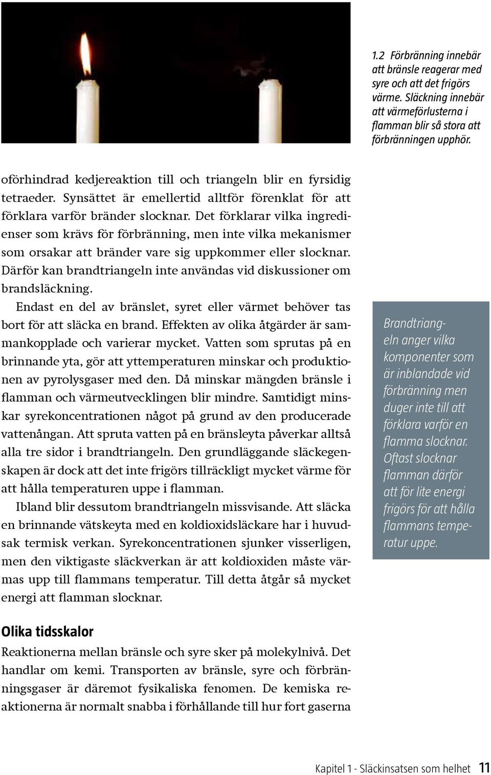 Det förklarar vilka ingredienser som krävs för förbränning, men inte vilka mekanismer som orsakar att bränder vare sig uppkommer eller slocknar.