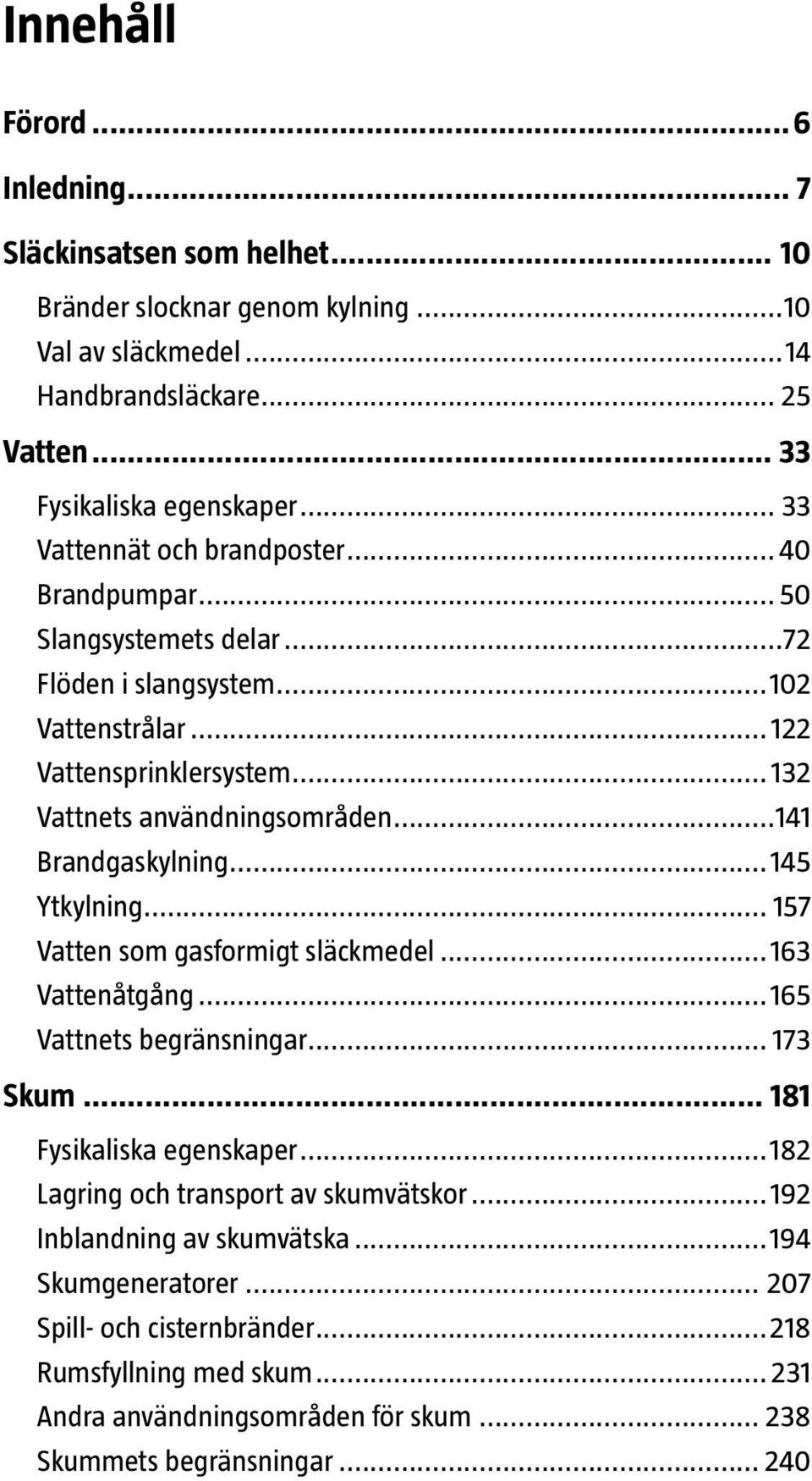 ..141 Brandgaskylning...145 Ytkylning... 157 Vatten som gasformigt släckmedel...163 Vattenåtgång...165 Vattnets begränsningar... 173 Skum... 181 Fysikaliska egenskaper.