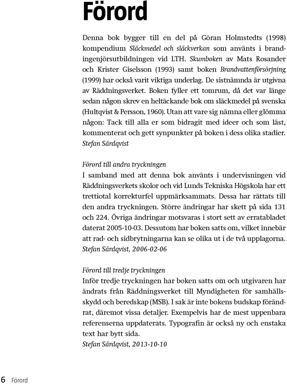 Boken fyller ett tomrum, då det var länge sedan någon skrev en heltäckande bok om släckmedel på svenska (Hultqvist & Persson, 1960).