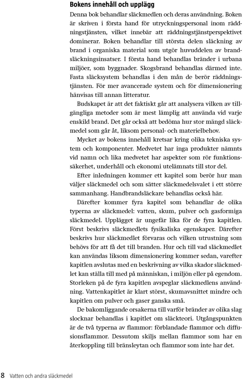 Boken behandlar till största delen släckning av brand i organiska material som utgör huvuddelen av brandsläckningsinsatser. I första hand behandlas bränder i urbana miljöer, som byggnader.