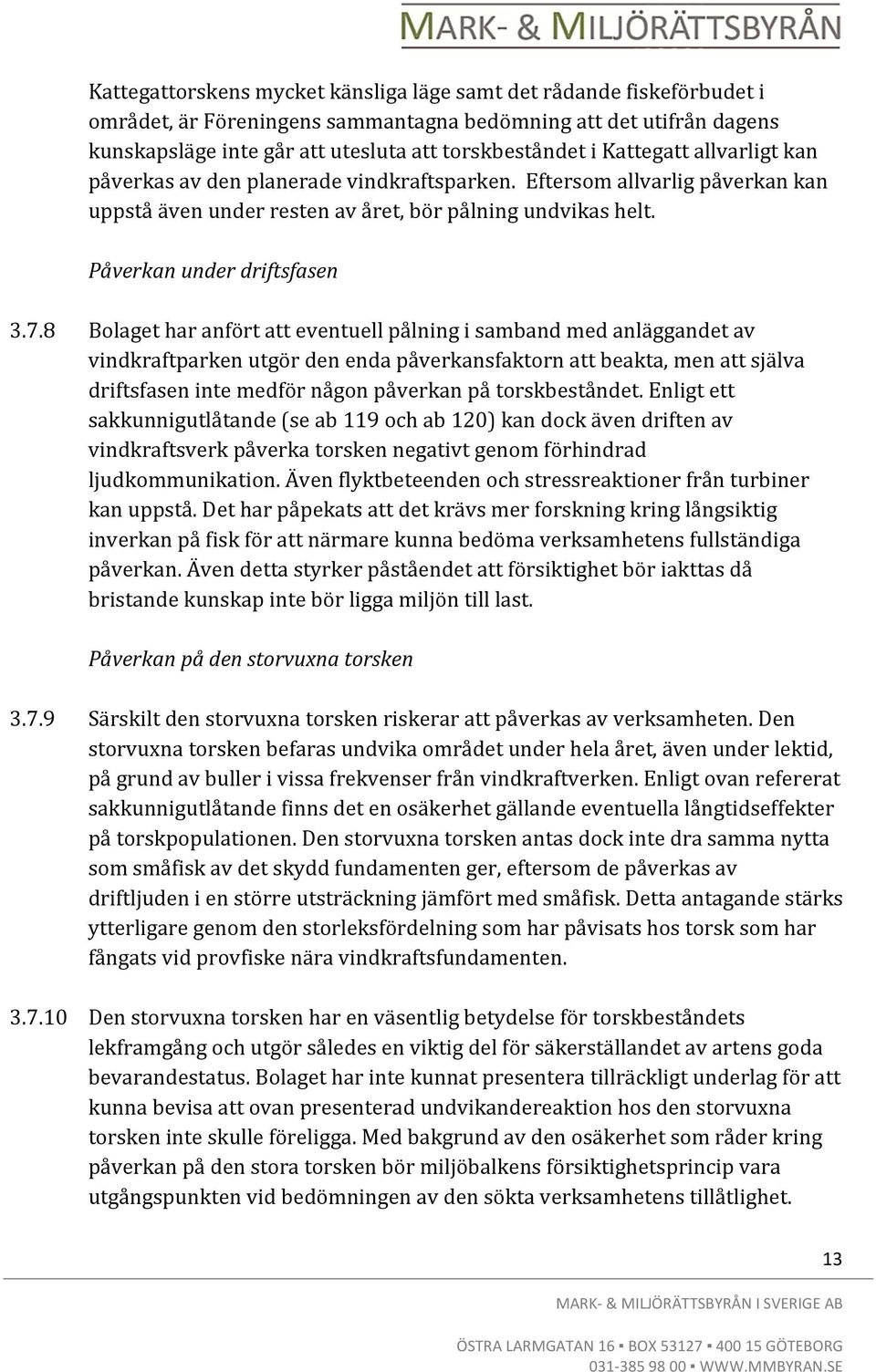 8 Bolaget har anfört att eventuell pålning i samband med anläggandet av vindkraftparken utgör den enda påverkansfaktorn att beakta, men att själva driftsfasen inte medför någon påverkan på