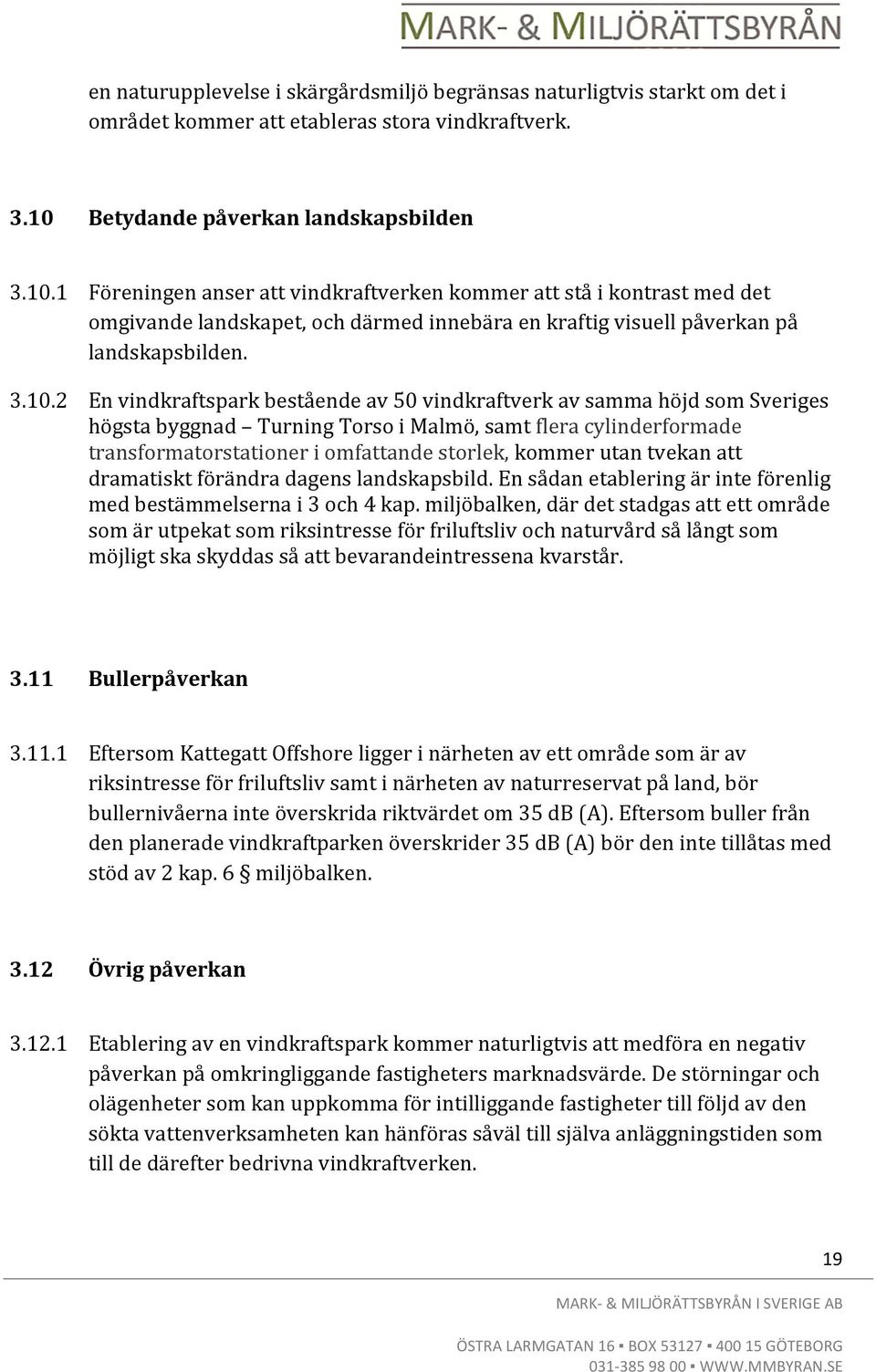 1 Föreningen anser att vindkraftverken kommer att stå i kontrast med det omgivande landskapet, och därmed innebära en kraftig visuell påverkan på landskapsbilden. 3.10.