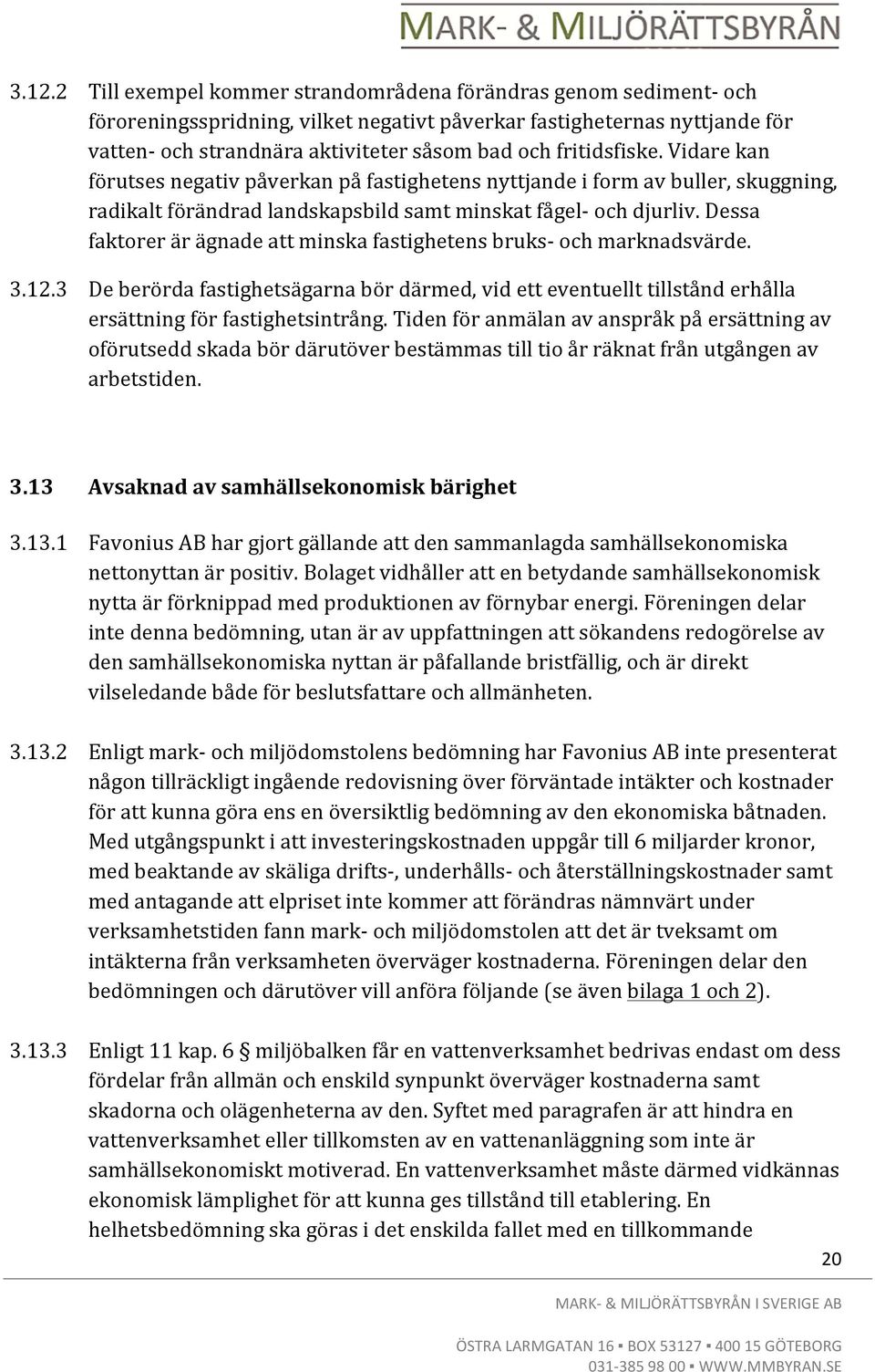 Dessa faktorer är ägnade att minska fastighetens bruks- och marknadsvärde. 3.12.3 De berörda fastighetsägarna bör därmed, vid ett eventuellt tillstånd erhålla ersättning för fastighetsintrång.