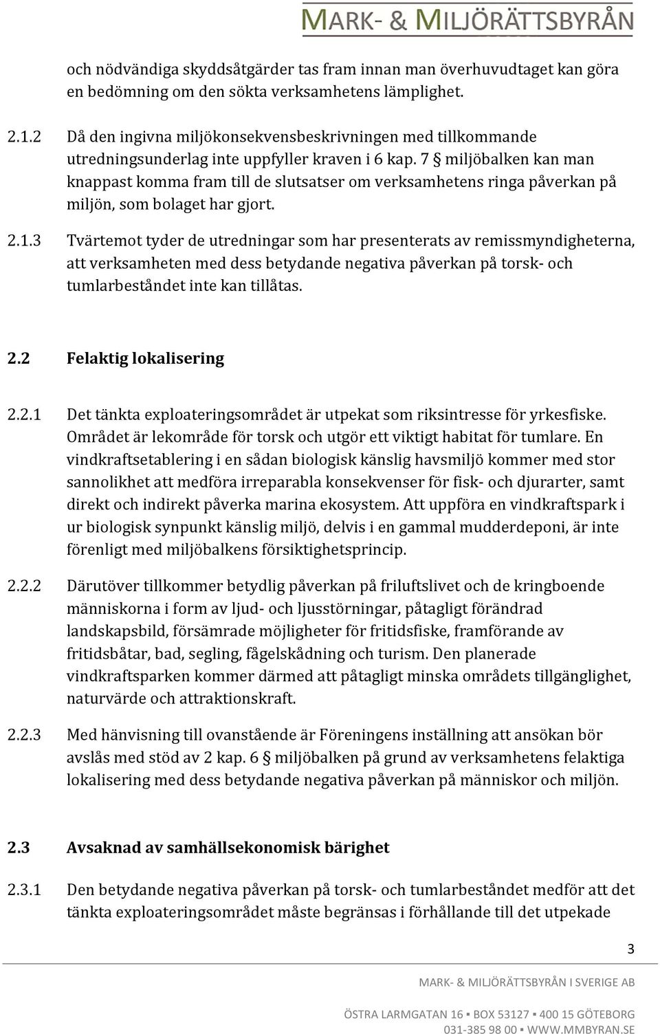 7 miljöbalken kan man knappast komma fram till de slutsatser om verksamhetens ringa påverkan på miljön, som bolaget har gjort. 2.1.