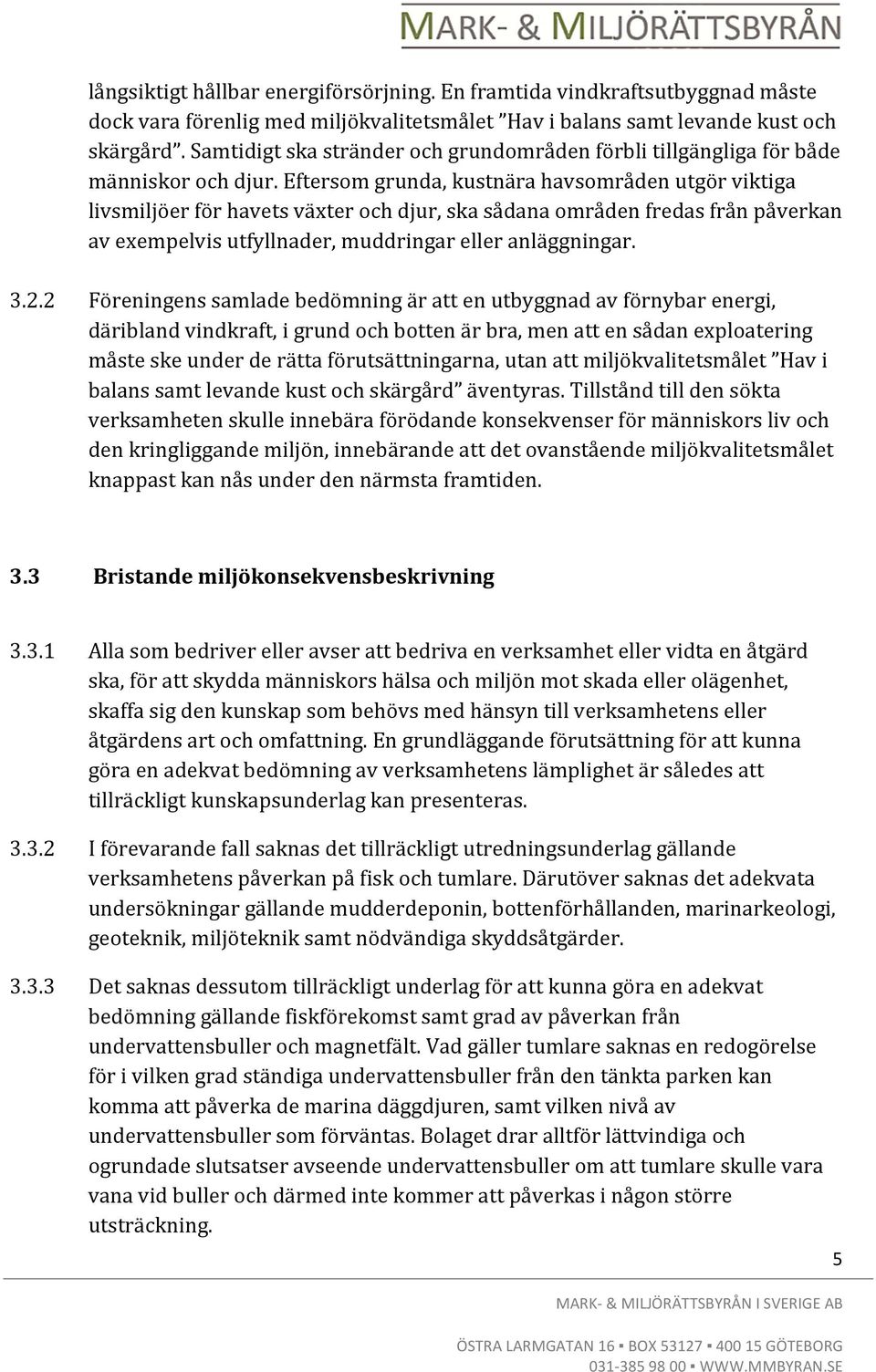 Eftersom grunda, kustnära havsområden utgör viktiga livsmiljöer för havets växter och djur, ska sådana områden fredas från påverkan av exempelvis utfyllnader, muddringar eller anläggningar. 3.2.