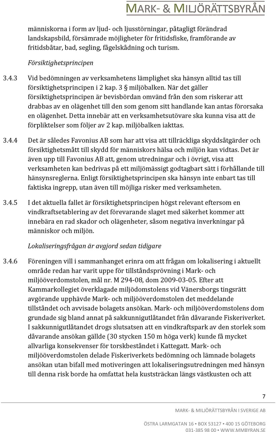 När det gäller försiktighetsprincipen är bevisbördan omvänd från den som riskerar att drabbas av en olägenhet till den som genom sitt handlande kan antas förorsaka en olägenhet.