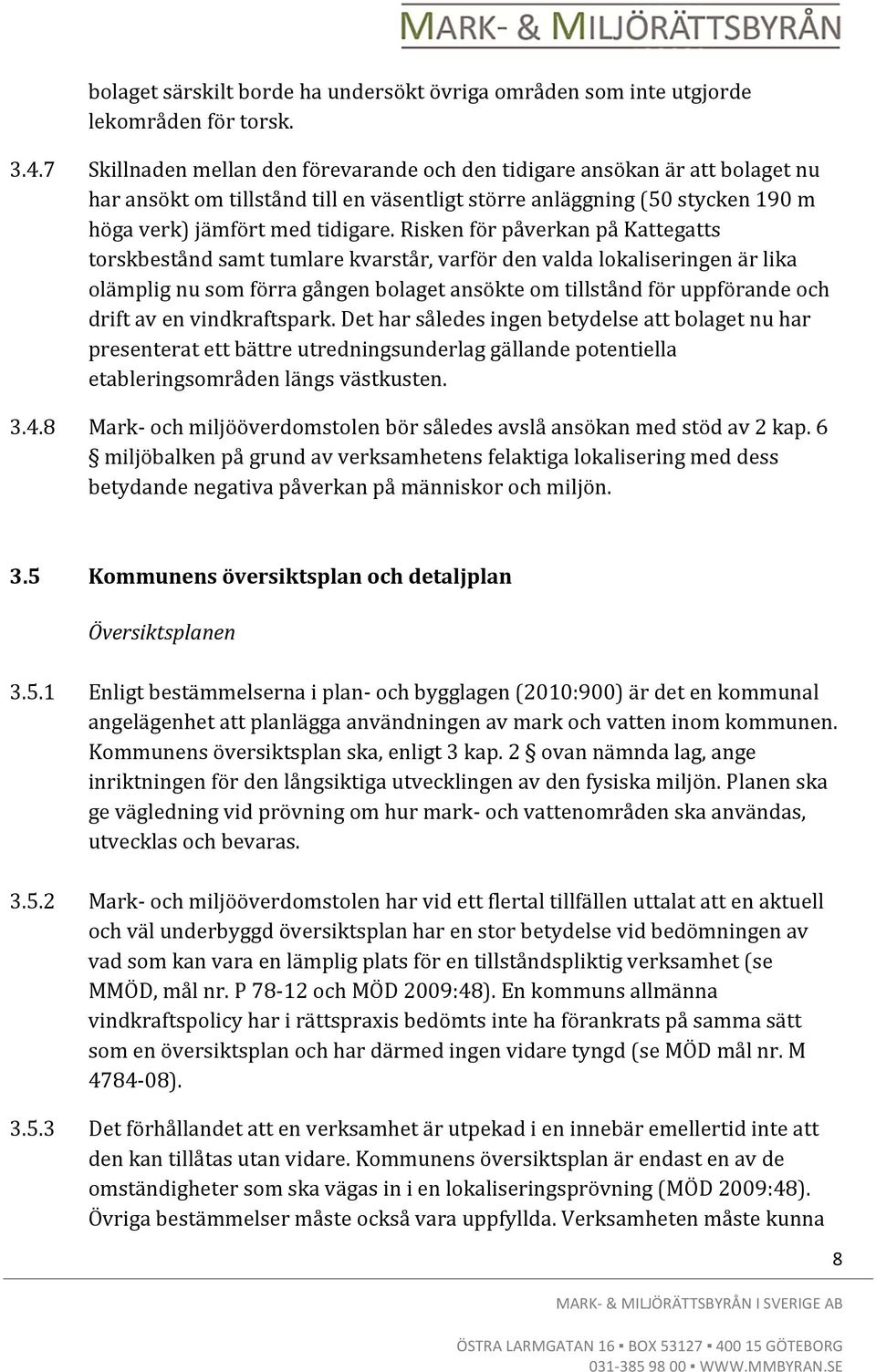 Risken för påverkan på Kattegatts torskbestånd samt tumlare kvarstår, varför den valda lokaliseringen är lika olämplig nu som förra gången bolaget ansökte om tillstånd för uppförande och drift av en