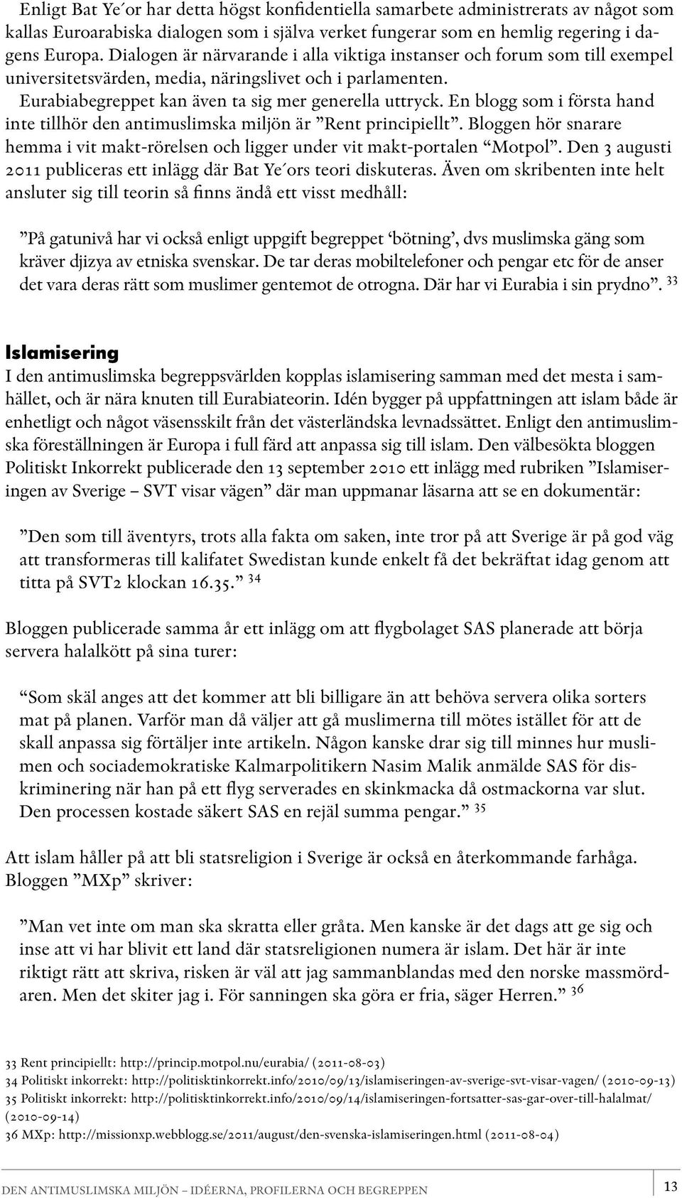 En blogg som i första hand inte tillhör den antimuslimska miljön är Rent principiellt. Bloggen hör snarare hemma i vit makt-rörelsen och ligger under vit makt-portalen Motpol.