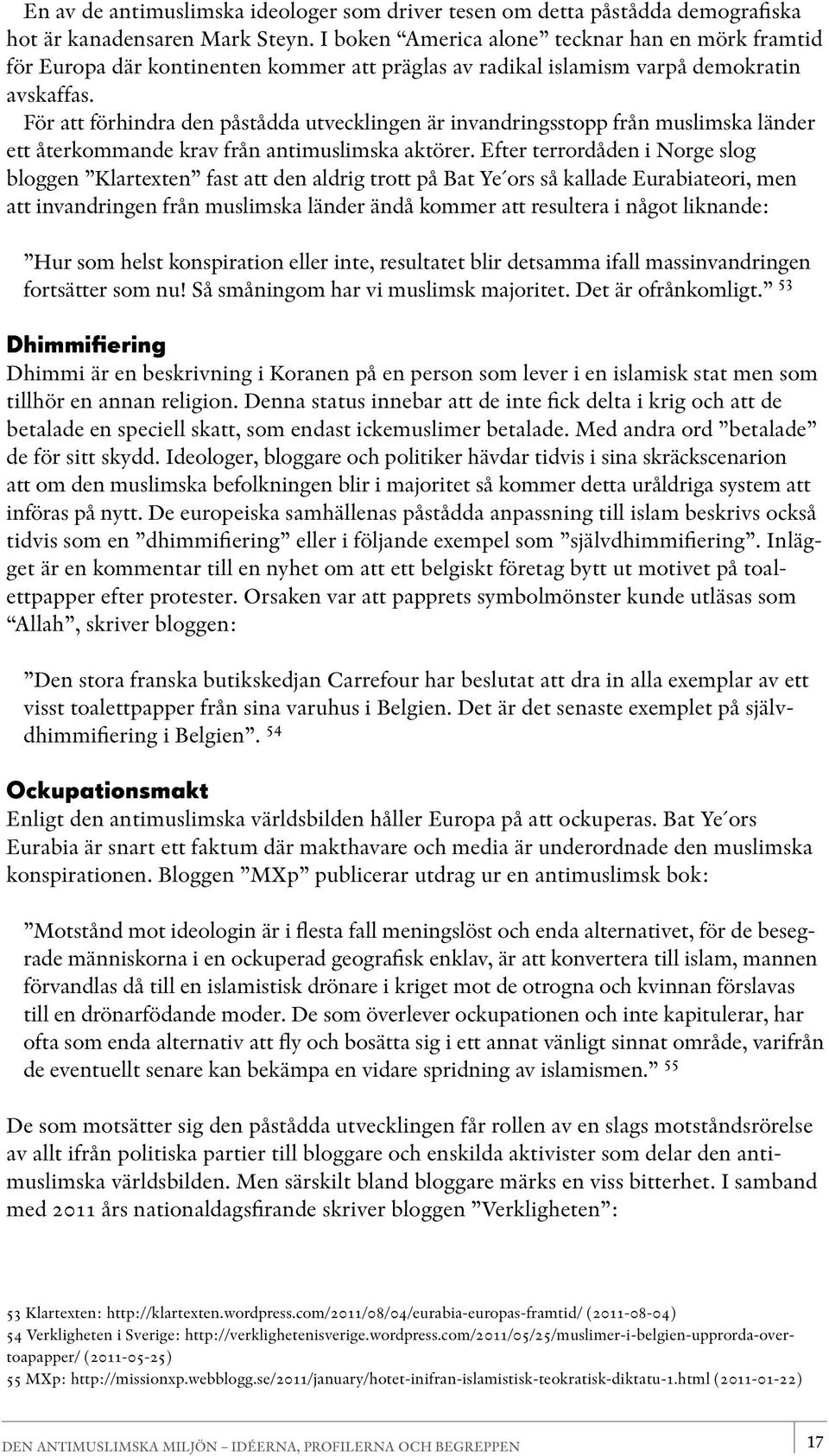 För att förhindra den påstådda utvecklingen är invandringsstopp från muslimska länder ett återkommande krav från antimuslimska aktörer.