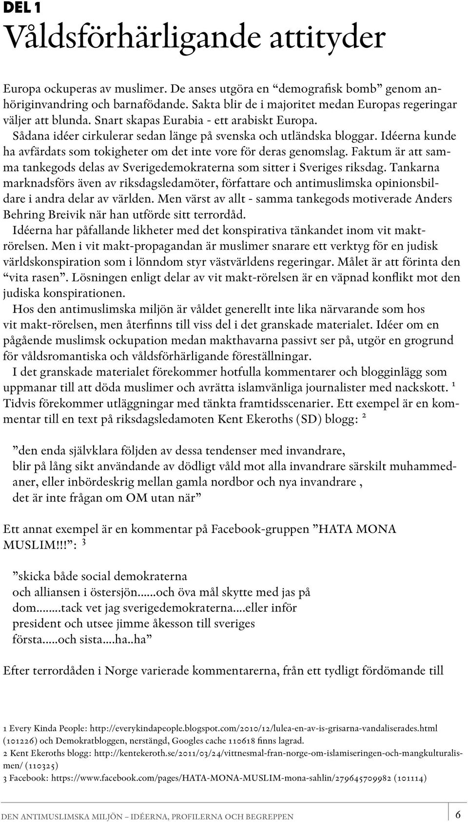 Idéerna kunde ha avfärdats som tokigheter om det inte vore för deras genomslag. Faktum är att samma tankegods delas av Sverigedemokraterna som sitter i Sveriges riksdag.