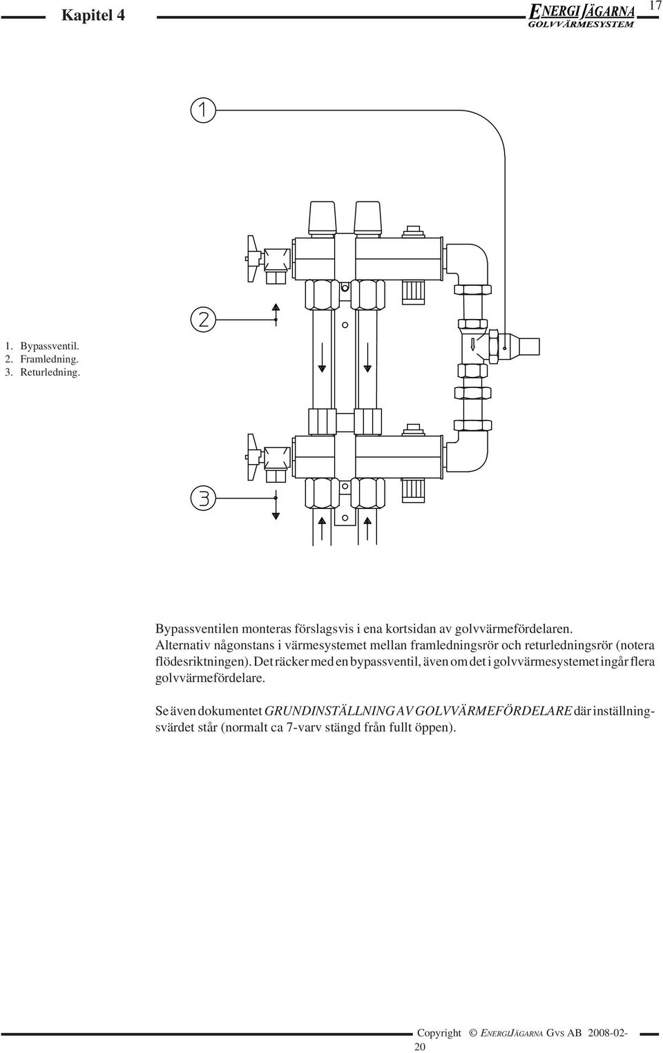 Alternativ någonstans i värmesystemet mellan framledningsrör och returledningsrör (notera flödesriktningen).