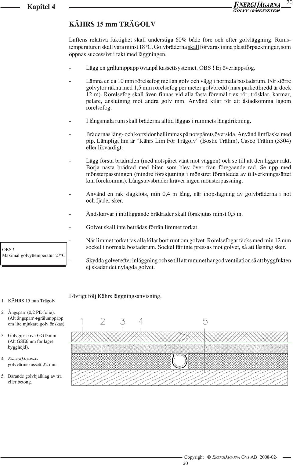 - Lämna en ca 10 mm rörelsefog mellan golv och vägg i normala bostadsrum. För större golvytor räkna med 1,5 mm rörelsefog per meter golvbredd (max parkettbredd är dock 12 m).