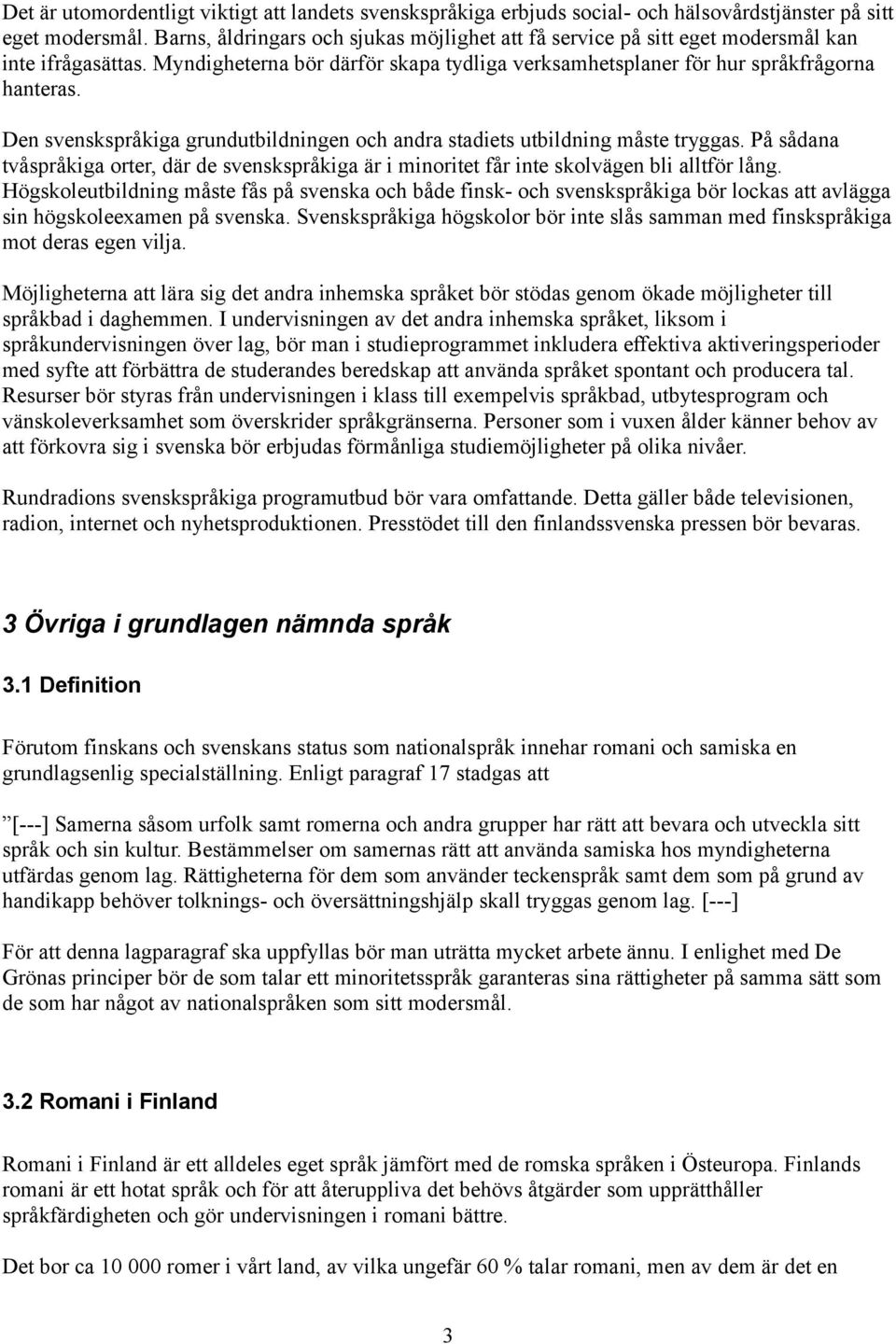 Den svenskspråkiga grundutbildningen och andra stadiets utbildning måste tryggas. På sådana tvåspråkiga orter, där de svenskspråkiga är i minoritet får inte skolvägen bli alltför lång.