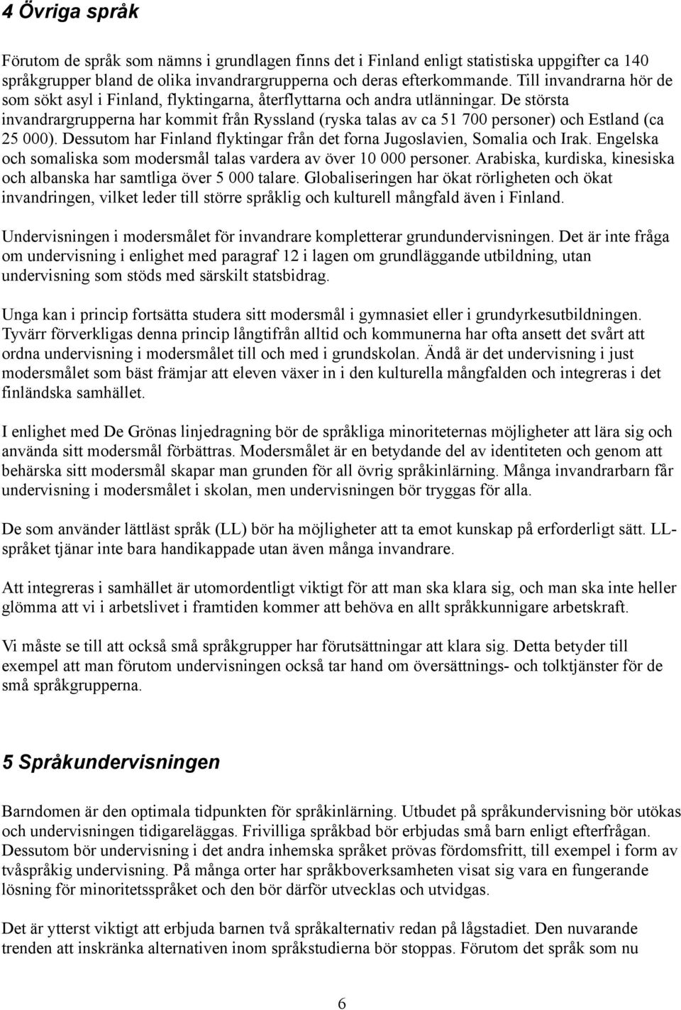 De största invandrargrupperna har kommit från Ryssland (ryska talas av ca 51 700 personer) och Estland (ca 25 000). Dessutom har Finland flyktingar från det forna Jugoslavien, Somalia och Irak.