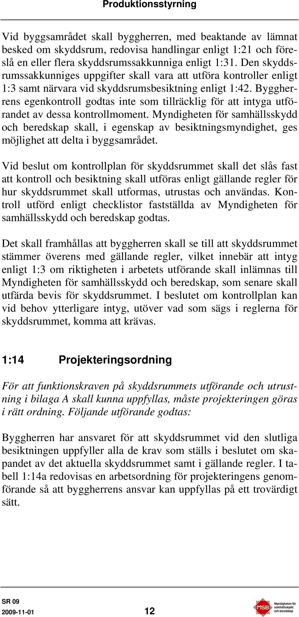 Byggherrens egenkontroll godtas inte som tillräcklig för att intyga utförandet av dessa kontrollmoment.