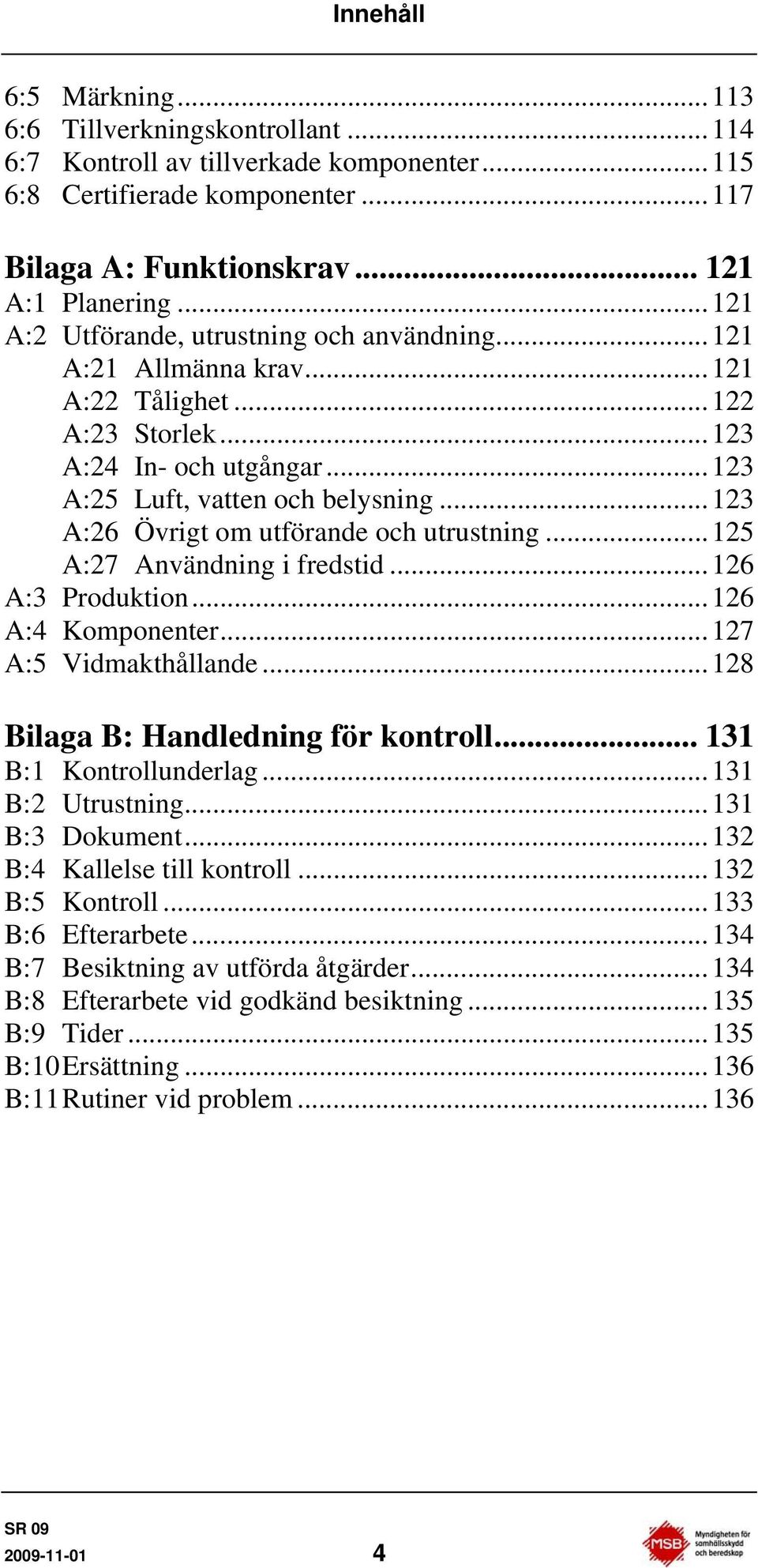 ..123 A:26 Övrigt om utförande och utrustning...125 A:27 Användning i fredstid...126 A:3 Produktion...126 A:4 Komponenter...127 A:5 Vidmakthållande...128 Bilaga B: Handledning för kontroll.