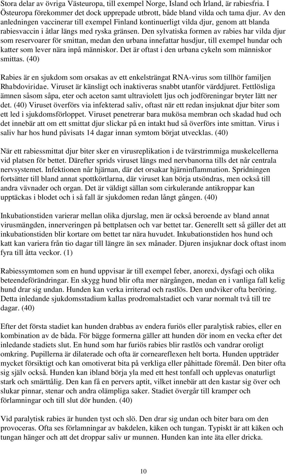 Den sylvatiska formen av rabies har vilda djur som reservoarer för smittan, medan den urbana innefattar husdjur, till exempel hundar och katter som lever nära inpå människor.