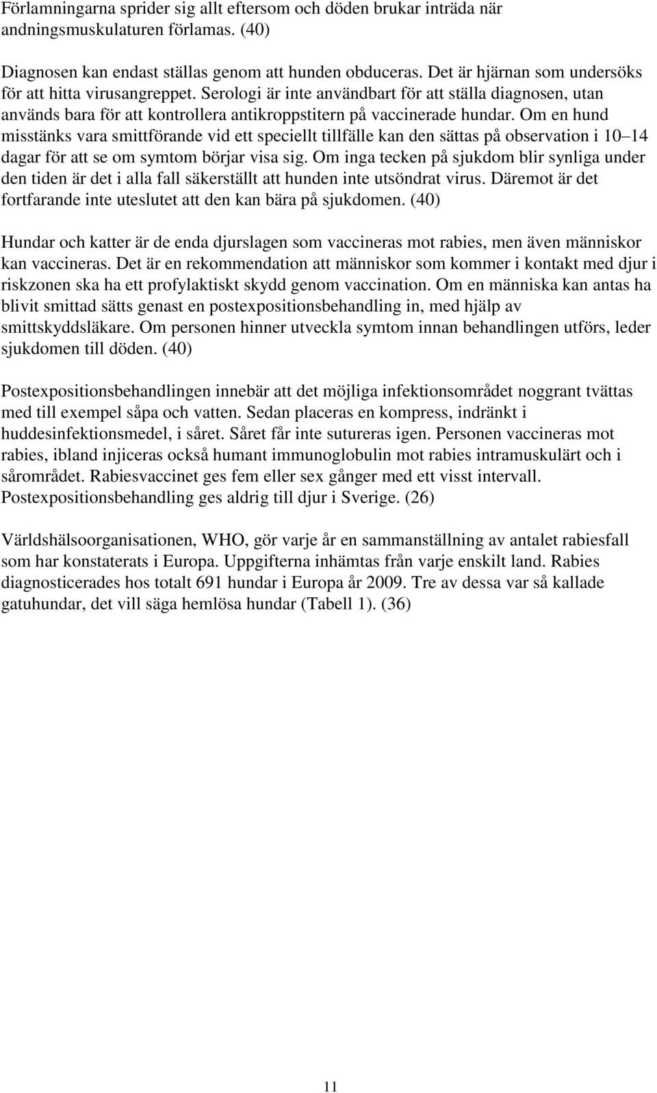 Om en hund misstänks vara smittförande vid ett speciellt tillfälle kan den sättas på observation i 10 14 dagar för att se om symtom börjar visa sig.