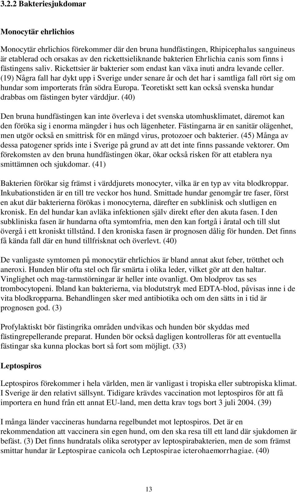 (19) Några fall har dykt upp i Sverige under senare år och det har i samtliga fall rört sig om hundar som importerats från södra Europa.