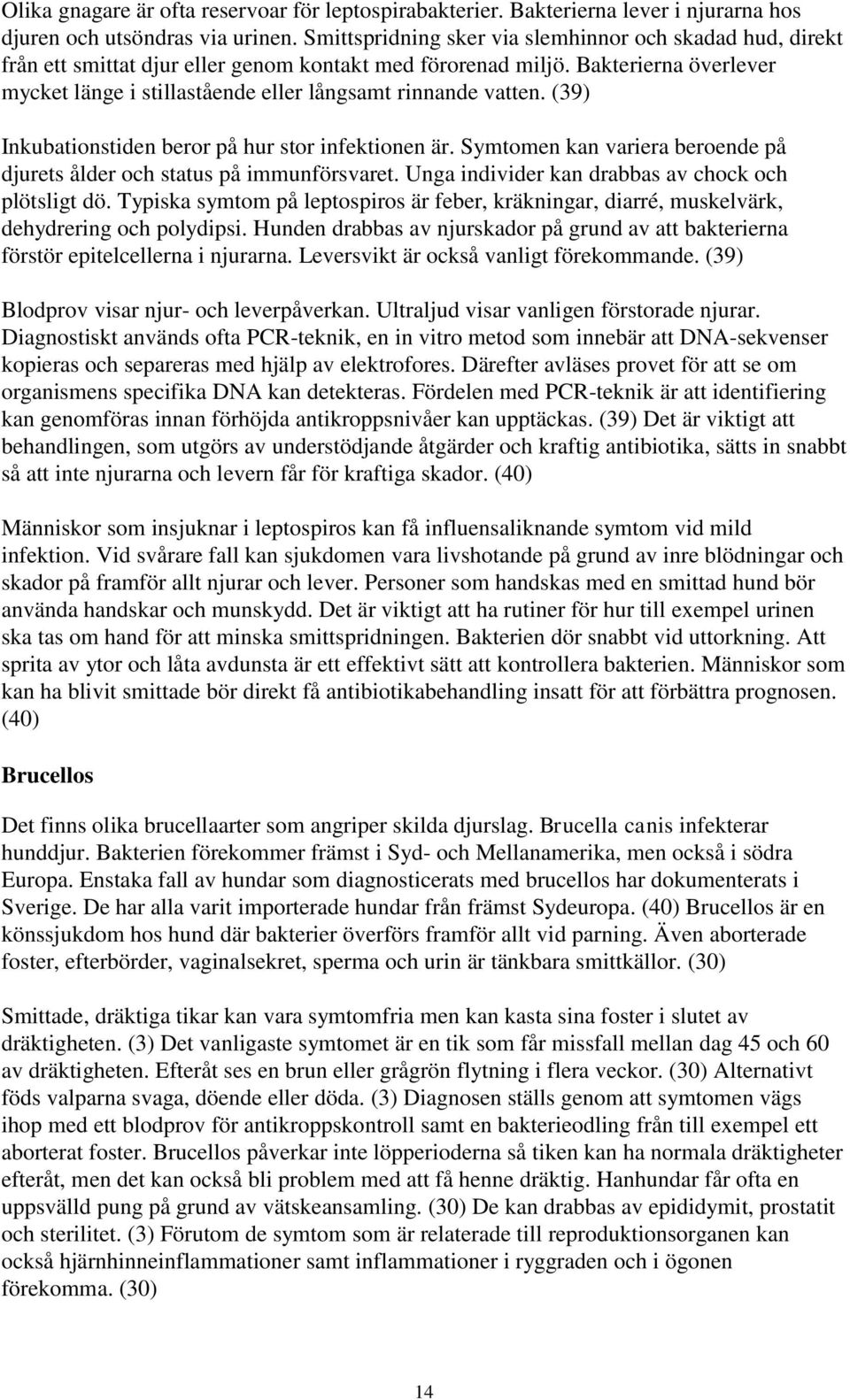 Bakterierna överlever mycket länge i stillastående eller långsamt rinnande vatten. (39) Inkubationstiden beror på hur stor infektionen är.