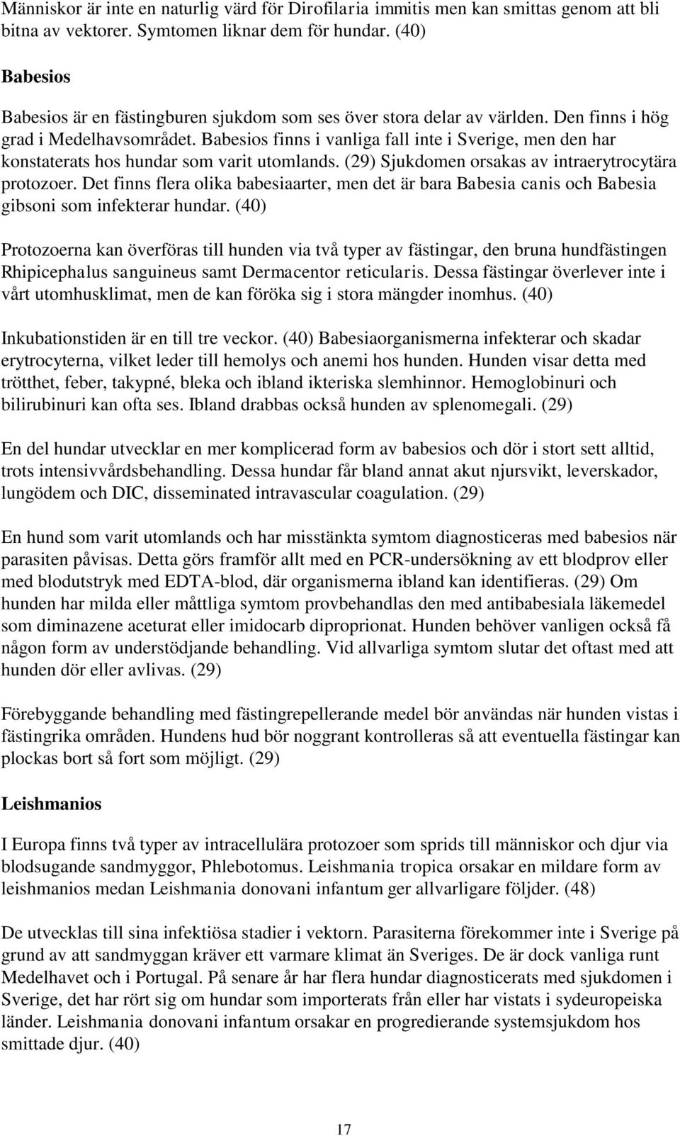 Babesios finns i vanliga fall inte i Sverige, men den har konstaterats hos hundar som varit utomlands. (29) Sjukdomen orsakas av intraerytrocytära protozoer.