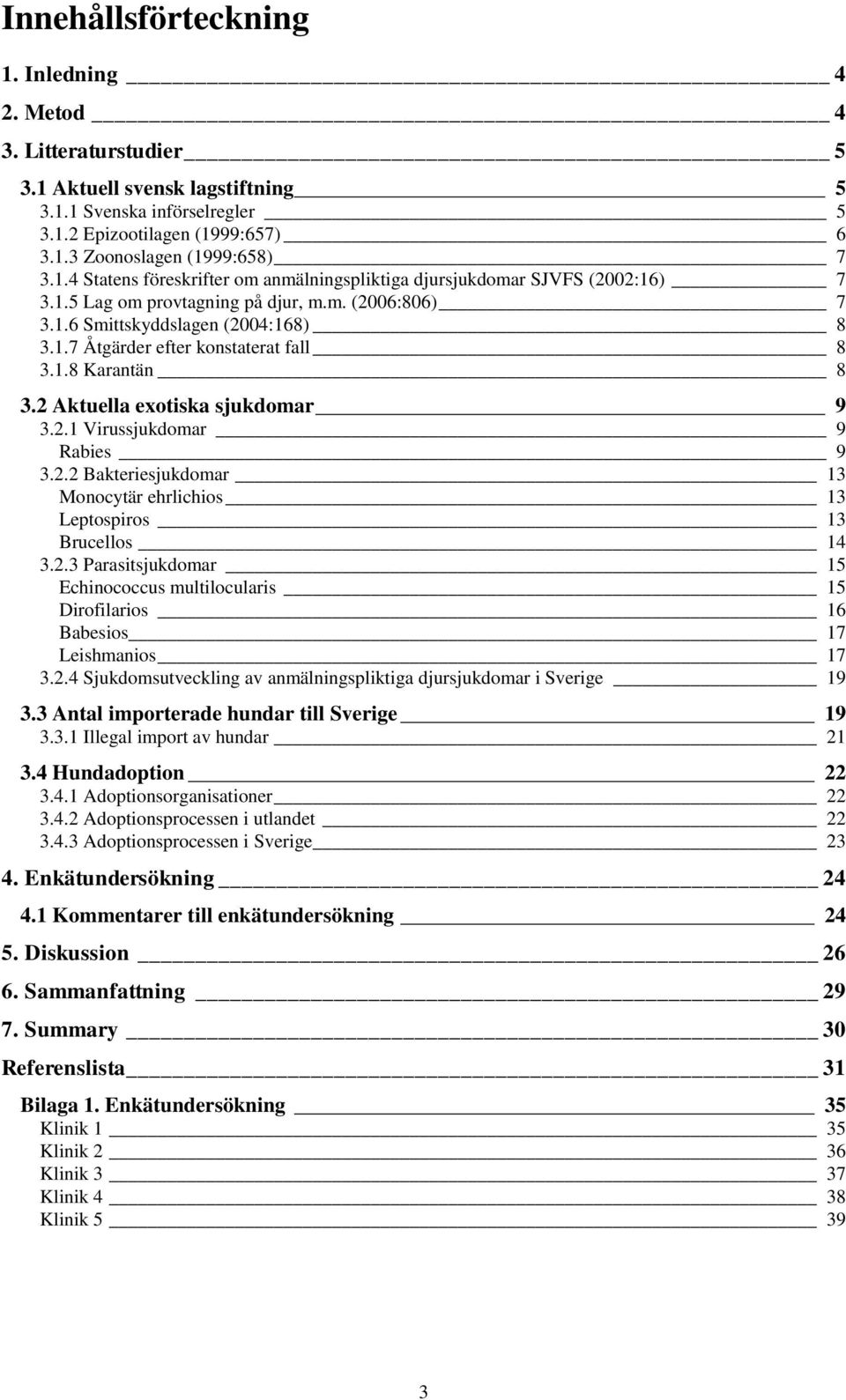 1.8 Karantän 8 3.2 Aktuella exotiska sjukdomar 9 3.2.1 Virussjukdomar 9 Rabies 9 3.2.2 Bakteriesjukdomar 13 Monocytär ehrlichios 13 Leptospiros 13 Brucellos 14 3.2.3 Parasitsjukdomar 15 Echinococcus multilocularis 15 Dirofilarios 16 Babesios 17 Leishmanios 17 3.