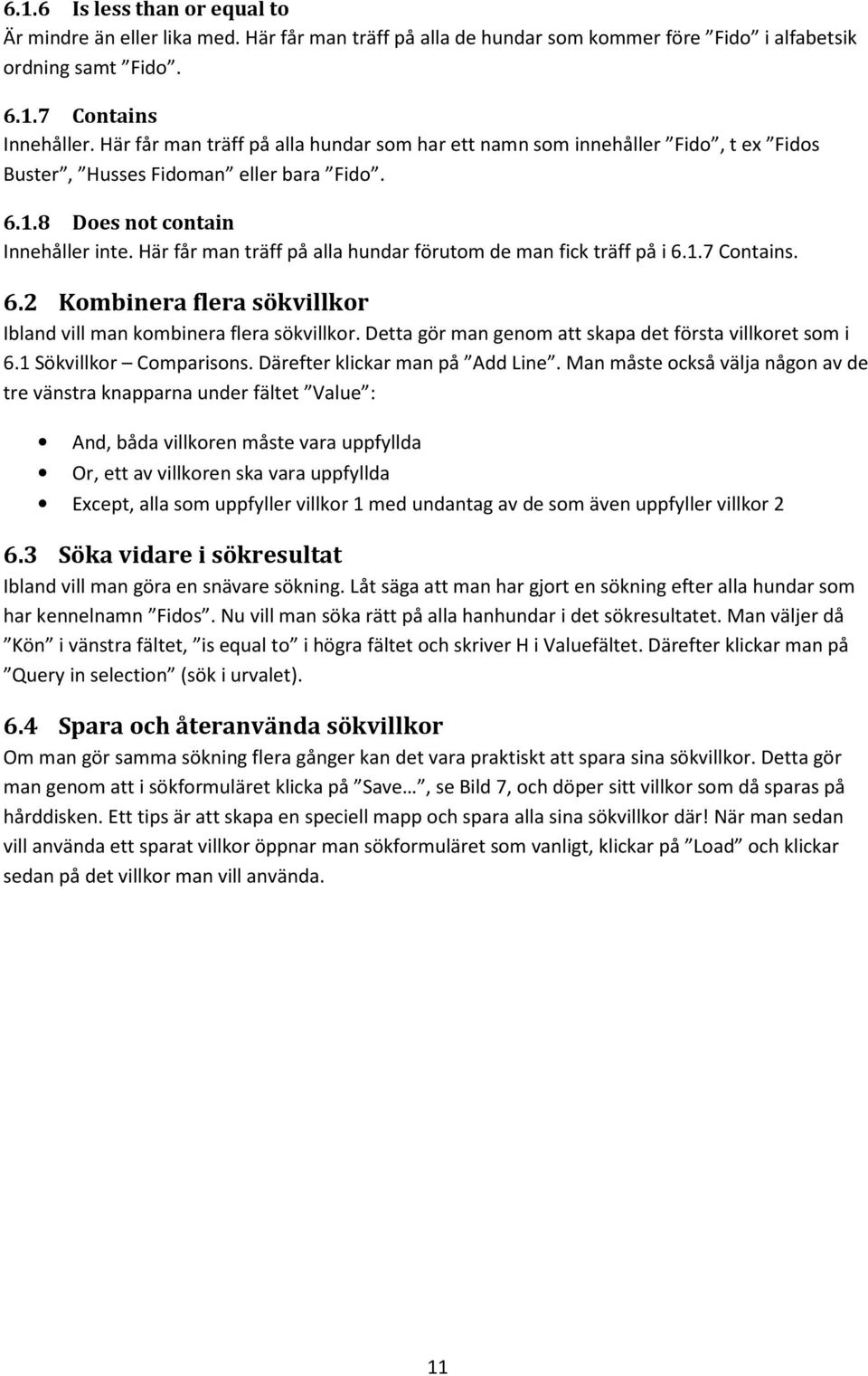 Här får man träff på alla hundar förutom de man fick träff på i 6.1.7 Contains. 6.2 Kombinera flera sökvillkor Ibland vill man kombinera flera sökvillkor.