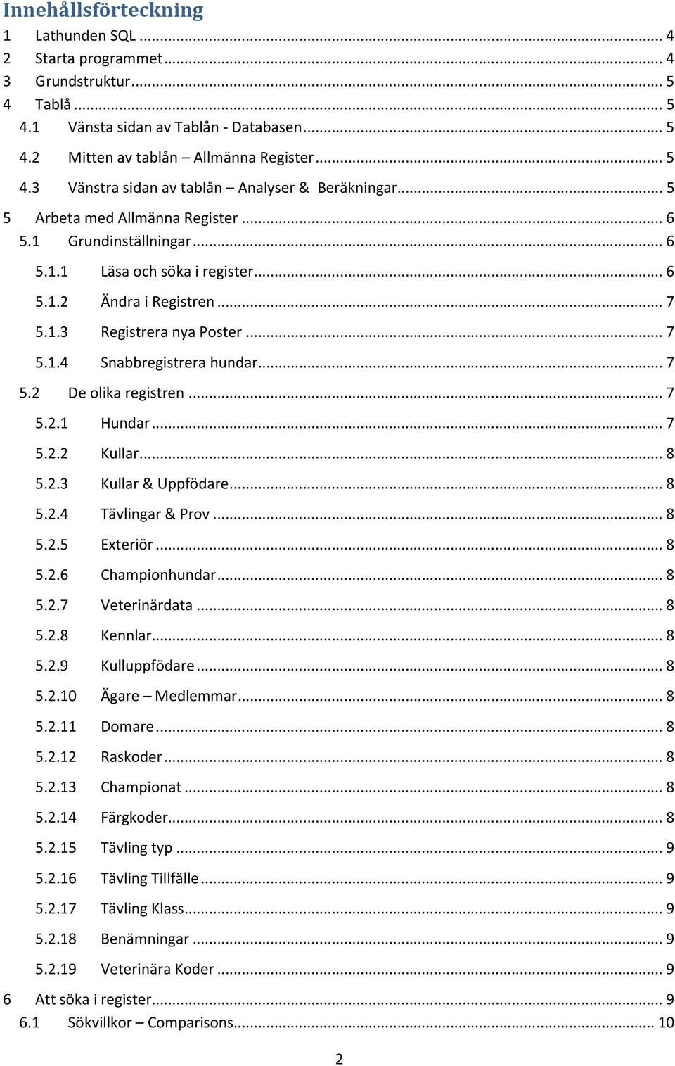 .. 7 5.2 De olika registren... 7 5.2.1 Hundar... 7 5.2.2 Kullar... 8 5.2.3 Kullar & Uppfödare... 8 5.2.4 Tävlingar & Prov... 8 5.2.5 Exteriör... 8 5.2.6 Championhundar... 8 5.2.7 Veterinärdata... 8 5.2.8 Kennlar.