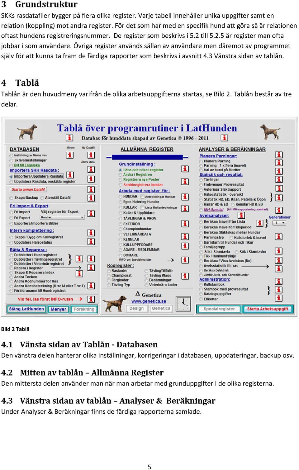 Övriga register används sällan av användare men däremot av programmet själv för att kunna ta fram de färdiga rapporter som beskrivs i avsnitt 4.3 Vänstra sidan av tablån.