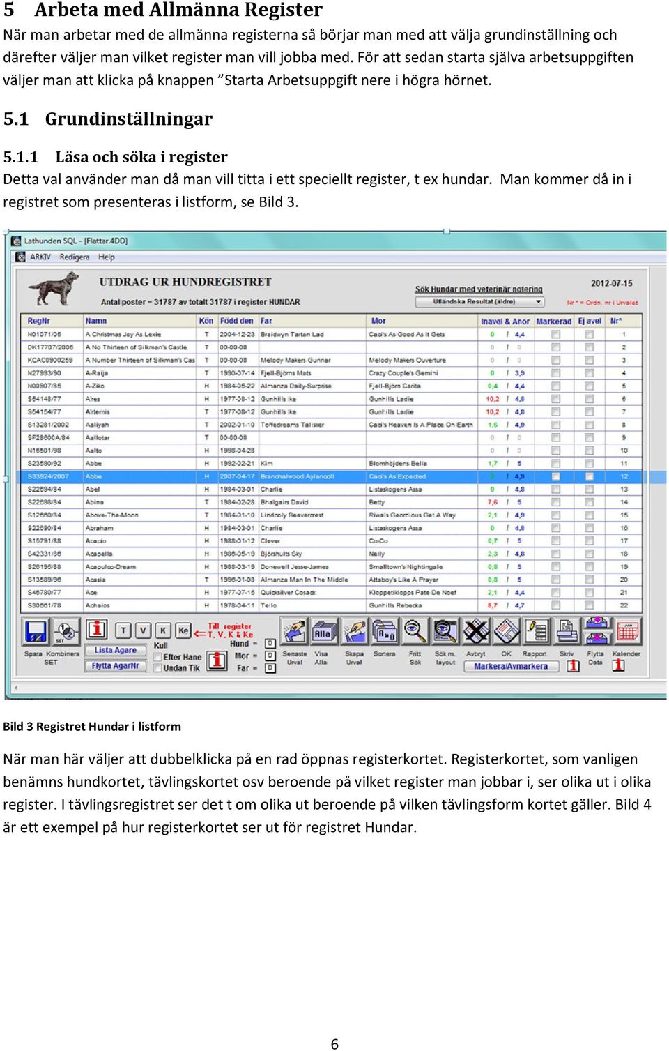 Grundinställningar 5.1.1 Läsa och söka i register Detta val använder man då man vill titta i ett speciellt register, t ex hundar. Man kommer då in i registret som presenteras i listform, se Bild 3.