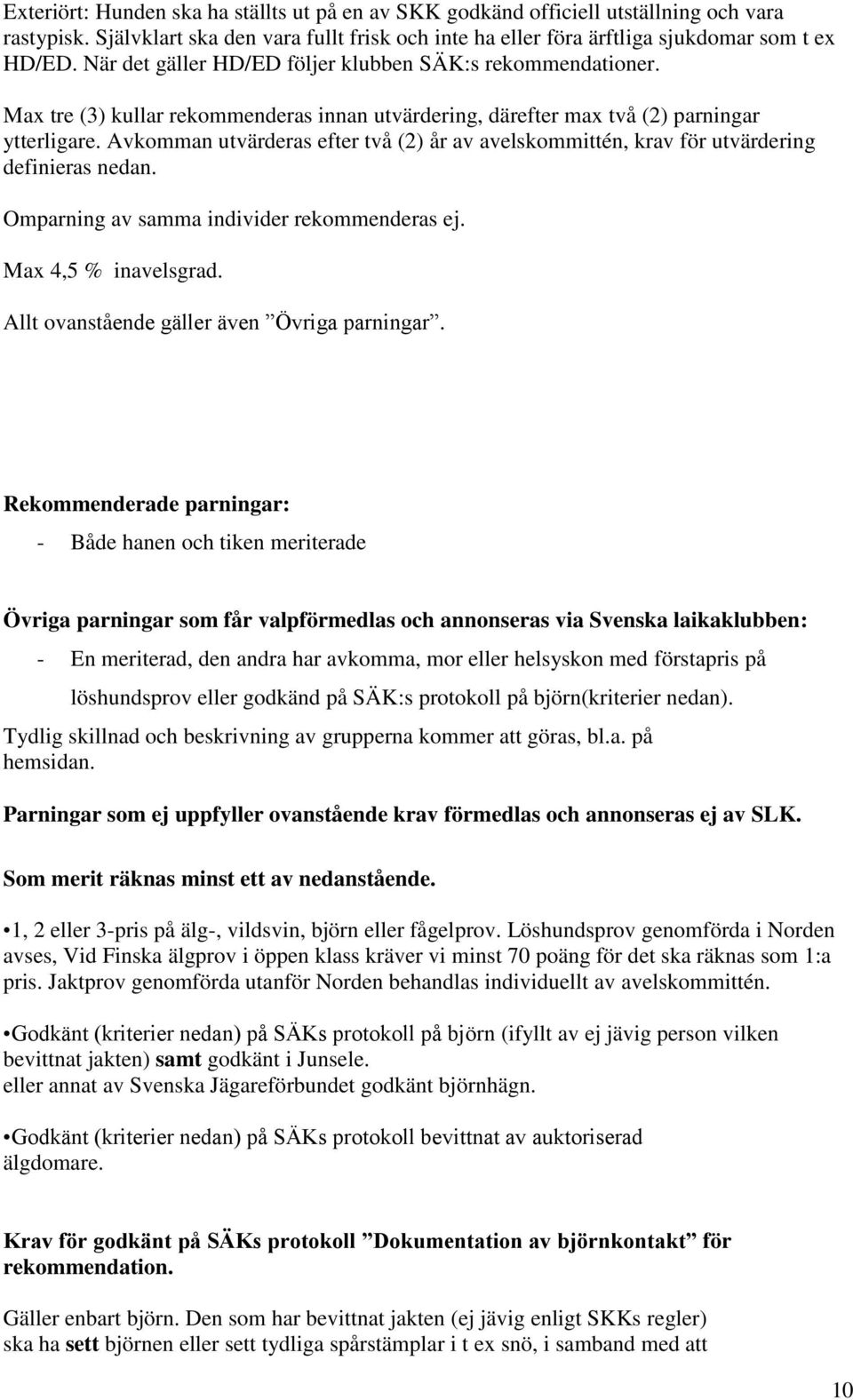 Avkomman utvärderas efter två (2) år av avelskommittén, krav för utvärdering definieras nedan. Omparning av samma individer rekommenderas ej. Max 4,5 % inavelsgrad.