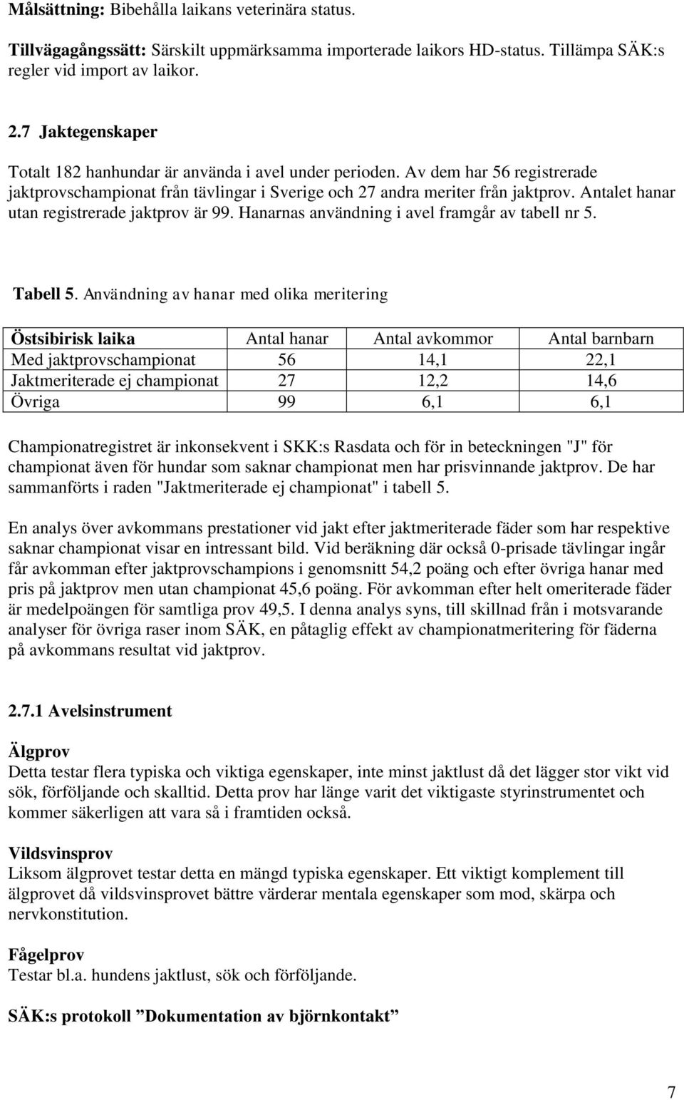 Antalet hanar utan registrerade jaktprov är 99. Hanarnas användning i avel framgår av tabell nr 5. Tabell 5.