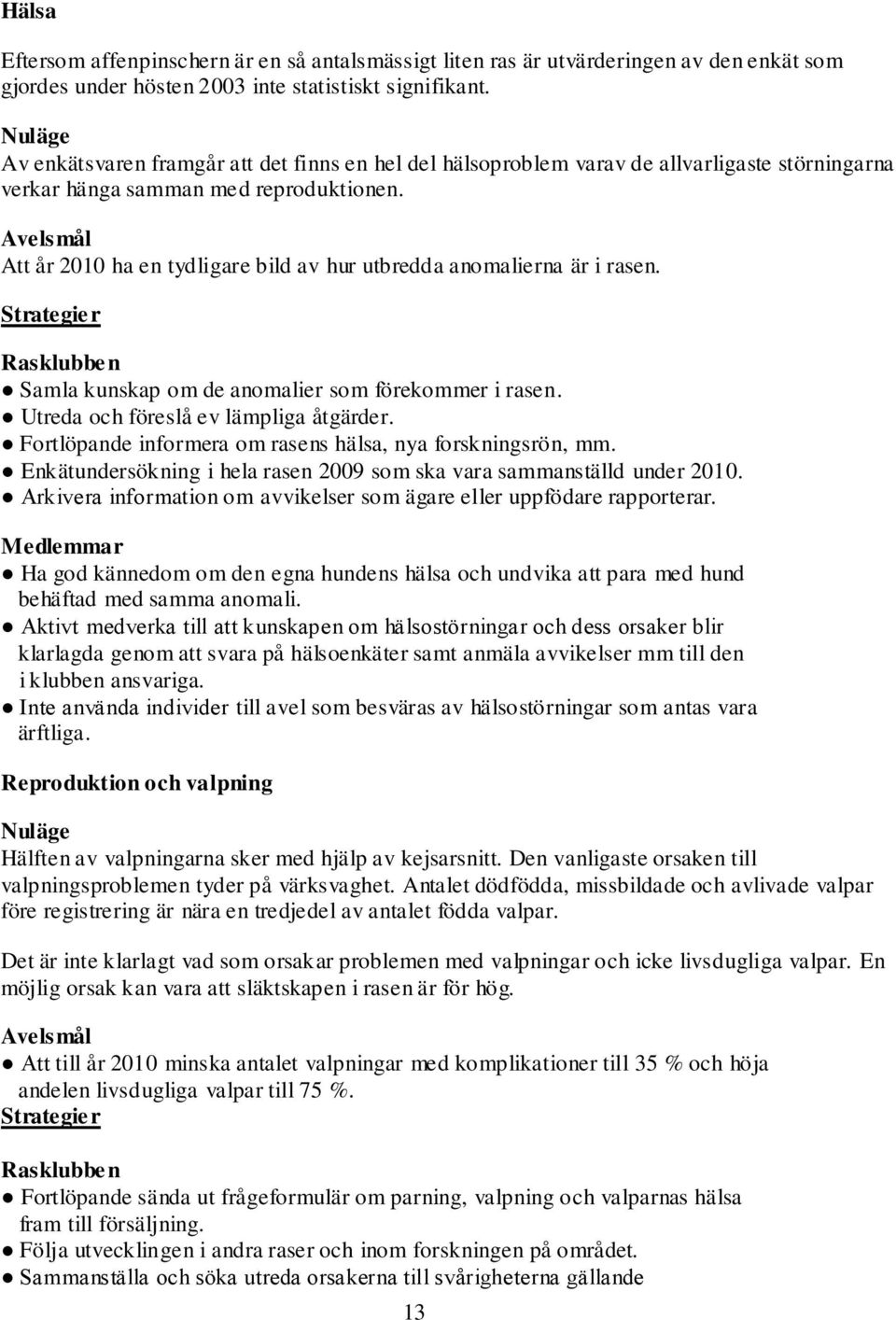 Avelsmål Att år 2010 ha en tydligare bild av hur utbredda anomalierna är i rasen. Strategier Rasklubben Samla kunskap om de anomalier som förekommer i rasen. Utreda och föreslå ev lämpliga åtgärder.