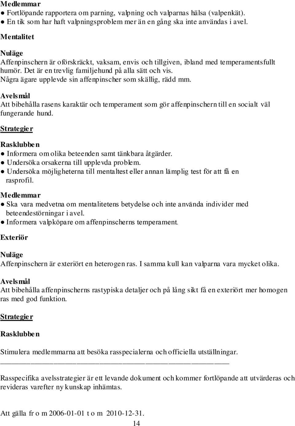 Några ägare upplevde sin affenpinscher som skällig, rädd mm. Avelsmål Att bibehålla rasens karaktär och temperament som gör affenpinschern till en socialt väl fungerande hund.