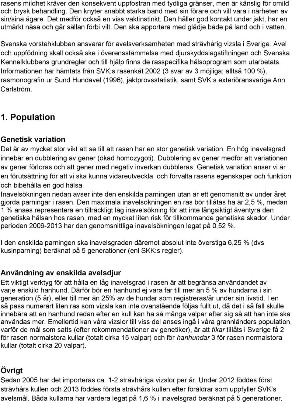 Den håller god kontakt under jakt, har en utmärkt näsa och går sällan förbi vilt. Den ska apportera med glädje både på land och i vatten.