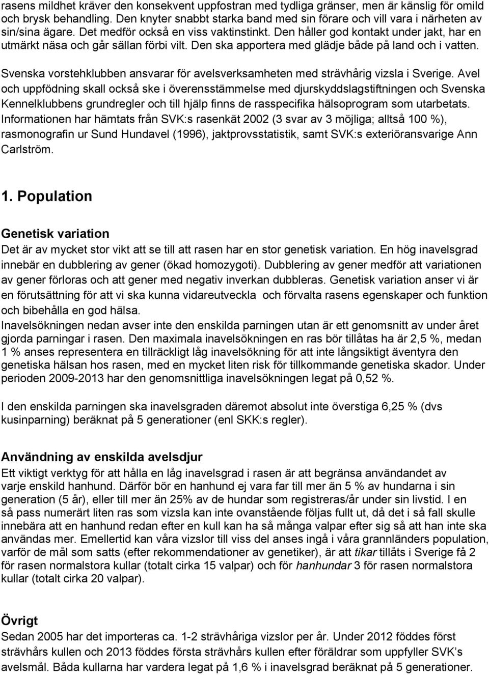 Den håller god kontakt under jakt, har en utmärkt näsa och går sällan förbi vilt. Den ska apportera med glädje både på land och i vatten.