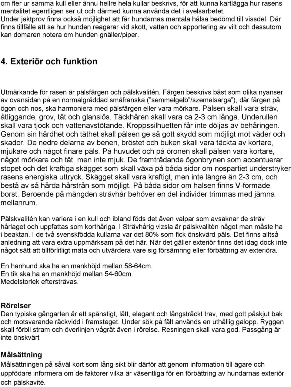 Där finns tillfälle att se hur hunden reagerar vid skott, vatten och apportering av vilt och dessutom kan domaren notera om hunden gnäller/piper. 4.