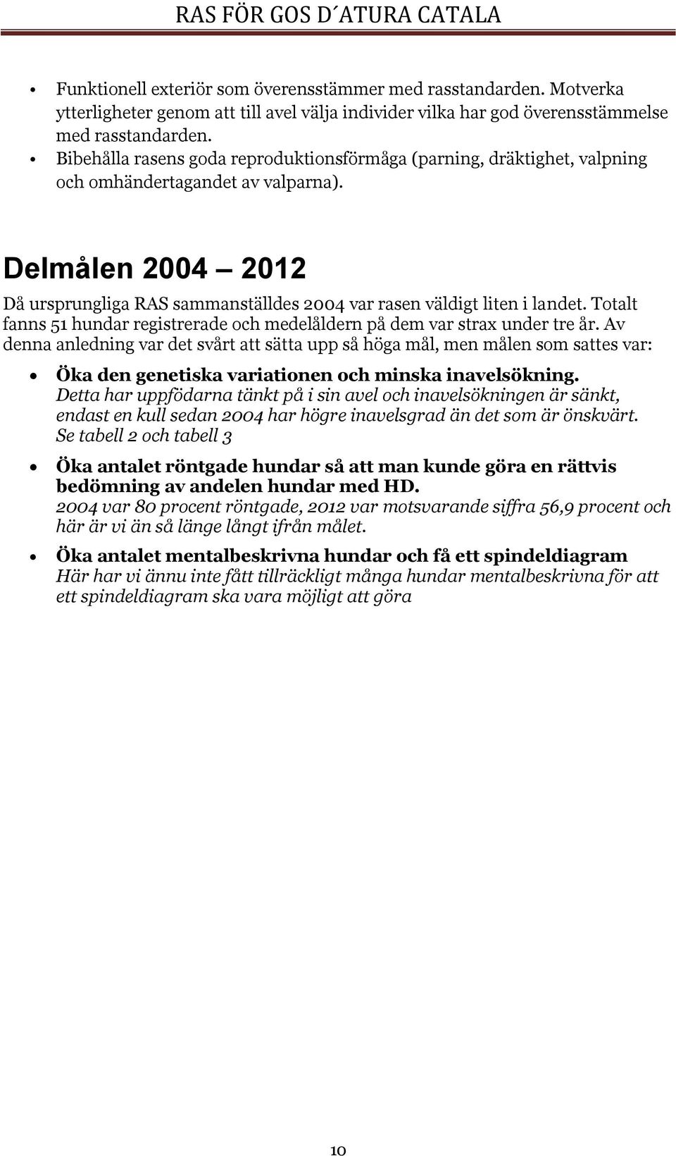 Delmålen 2004 2012 Då ursprungliga RAS sammanställdes 2004 var rasen väldigt liten i landet. Totalt fanns 51 hundar registrerade och medelåldern på dem var strax under tre år.