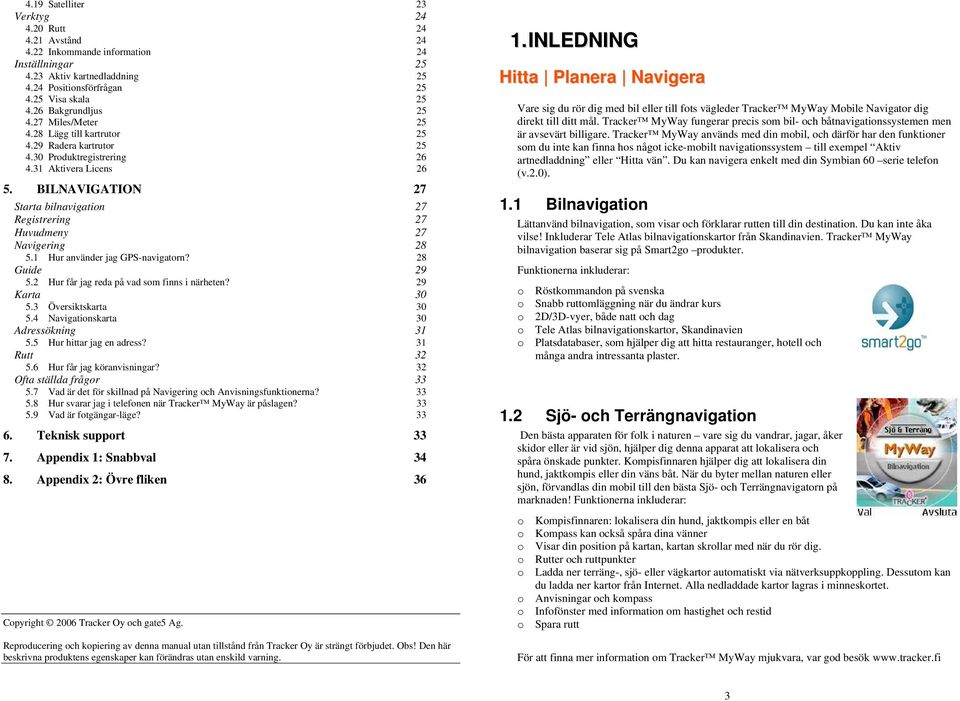 BILNAVIGATION 27 Starta bilnavigation 27 Registrering 27 Huvudmeny 27 Navigering 28 5.1 Hur använder jag GPS-navigatorn? 28 Guide 29 5.2 Hur får jag reda på vad som finns i närheten? 29 Karta 30 5.