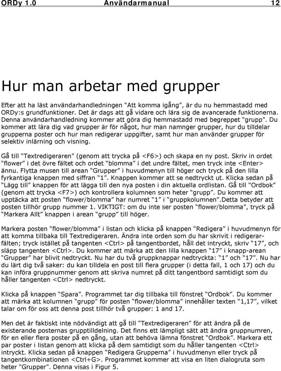 Du kommer att lära dig vad grupper är för något, hur man namnger grupper, hur du tilldelar grupperna poster och hur man redigerar uppgifter, samt hur man använder grupper för selektiv inlärning och