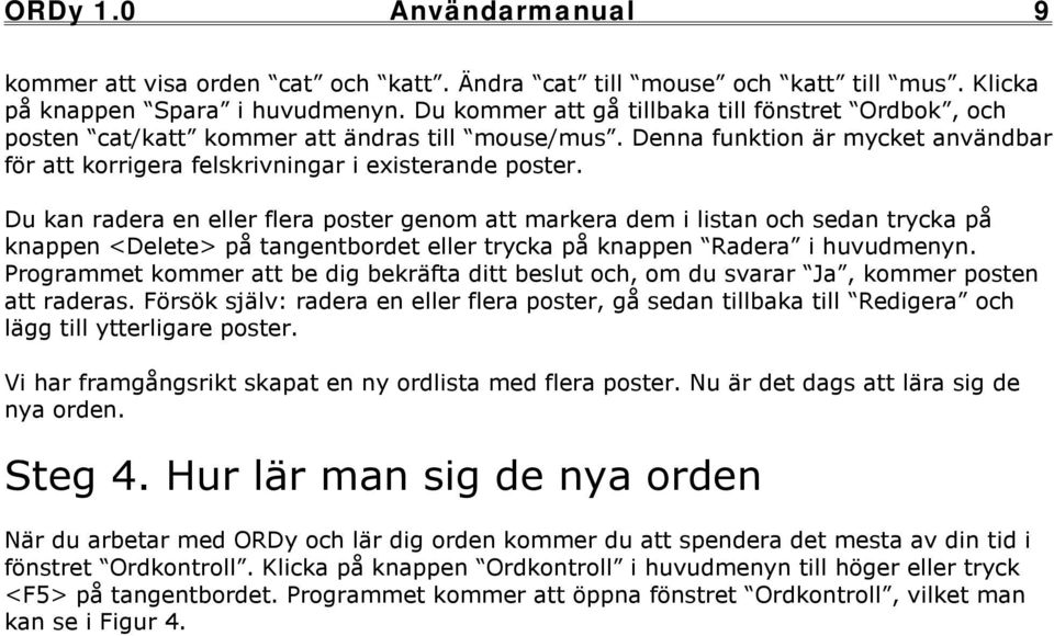 Du kan radera en eller flera poster genom att markera dem i listan och sedan trycka på knappen <Delete> på tangentbordet eller trycka på knappen Radera i huvudmenyn.