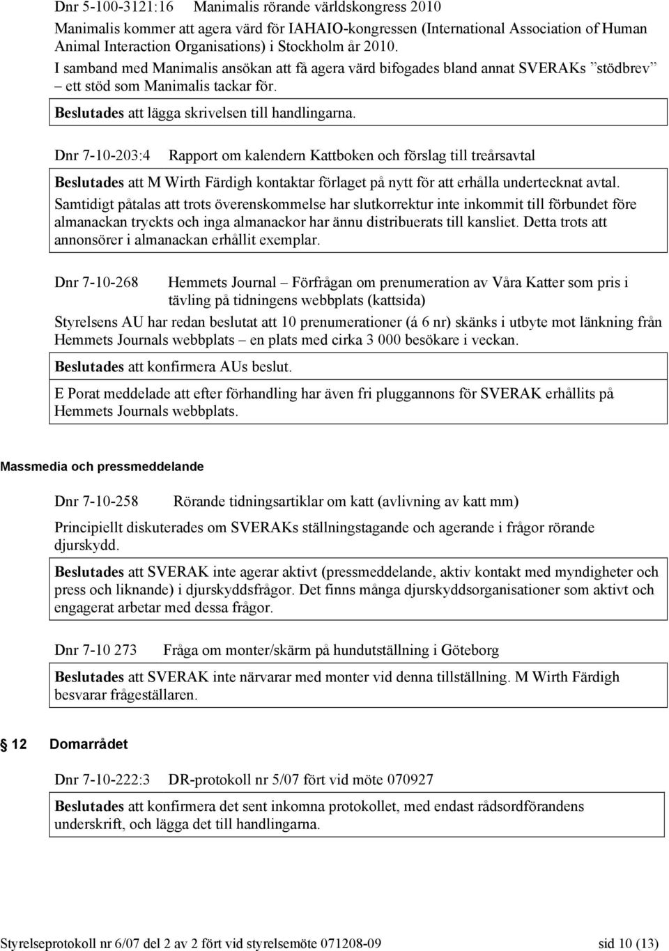 Dnr 7-10-203:4 Rapport om kalendern Kattboken och förslag till treårsavtal Beslutades att M Wirth Färdigh kontaktar förlaget på nytt för att erhålla undertecknat avtal.