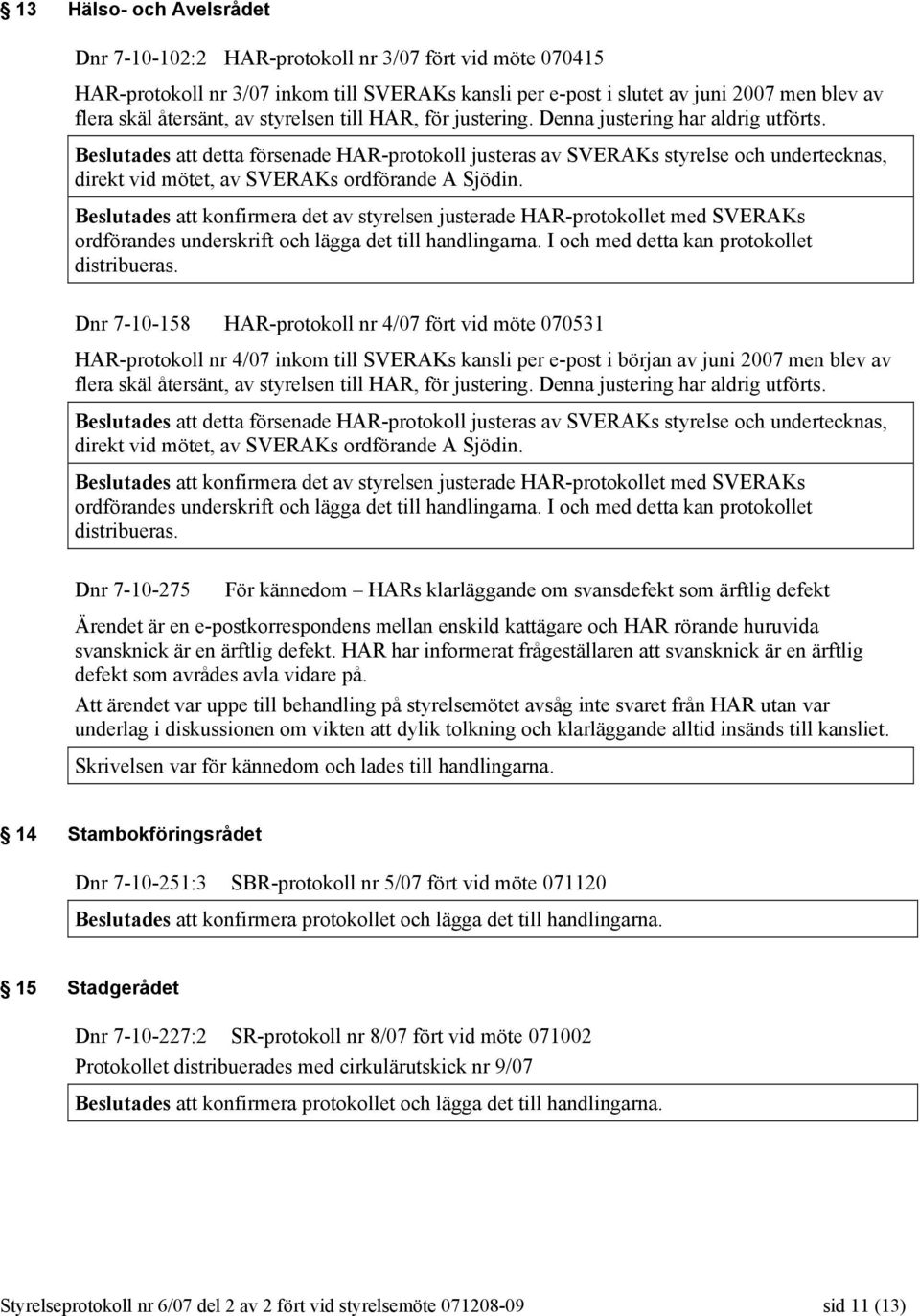 Beslutades att detta försenade HAR-protokoll justeras av SVERAKs styrelse och undertecknas, direkt vid mötet, av SVERAKs ordförande A Sjödin.